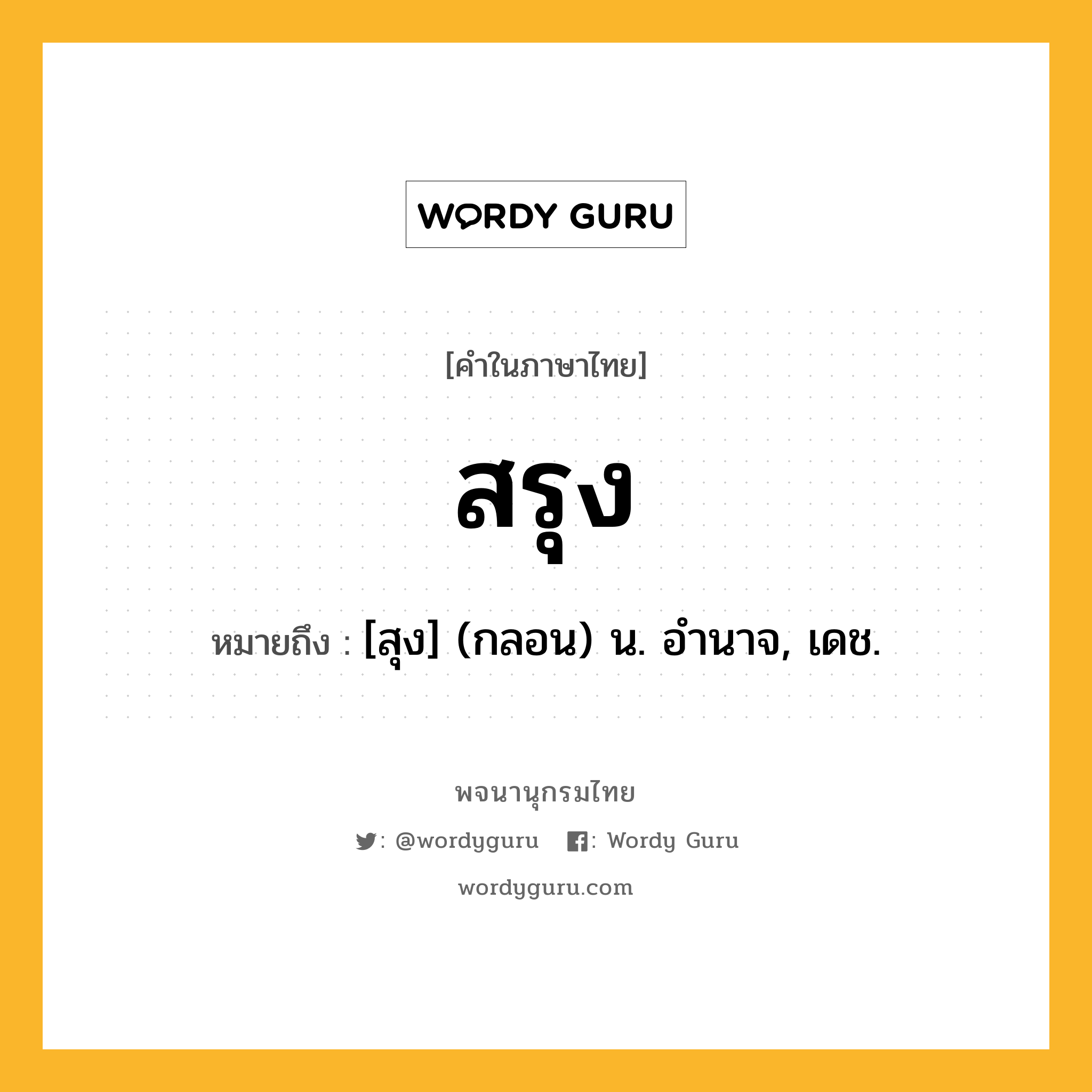 สรุง หมายถึงอะไร?, คำในภาษาไทย สรุง หมายถึง [สุง] (กลอน) น. อํานาจ, เดช.