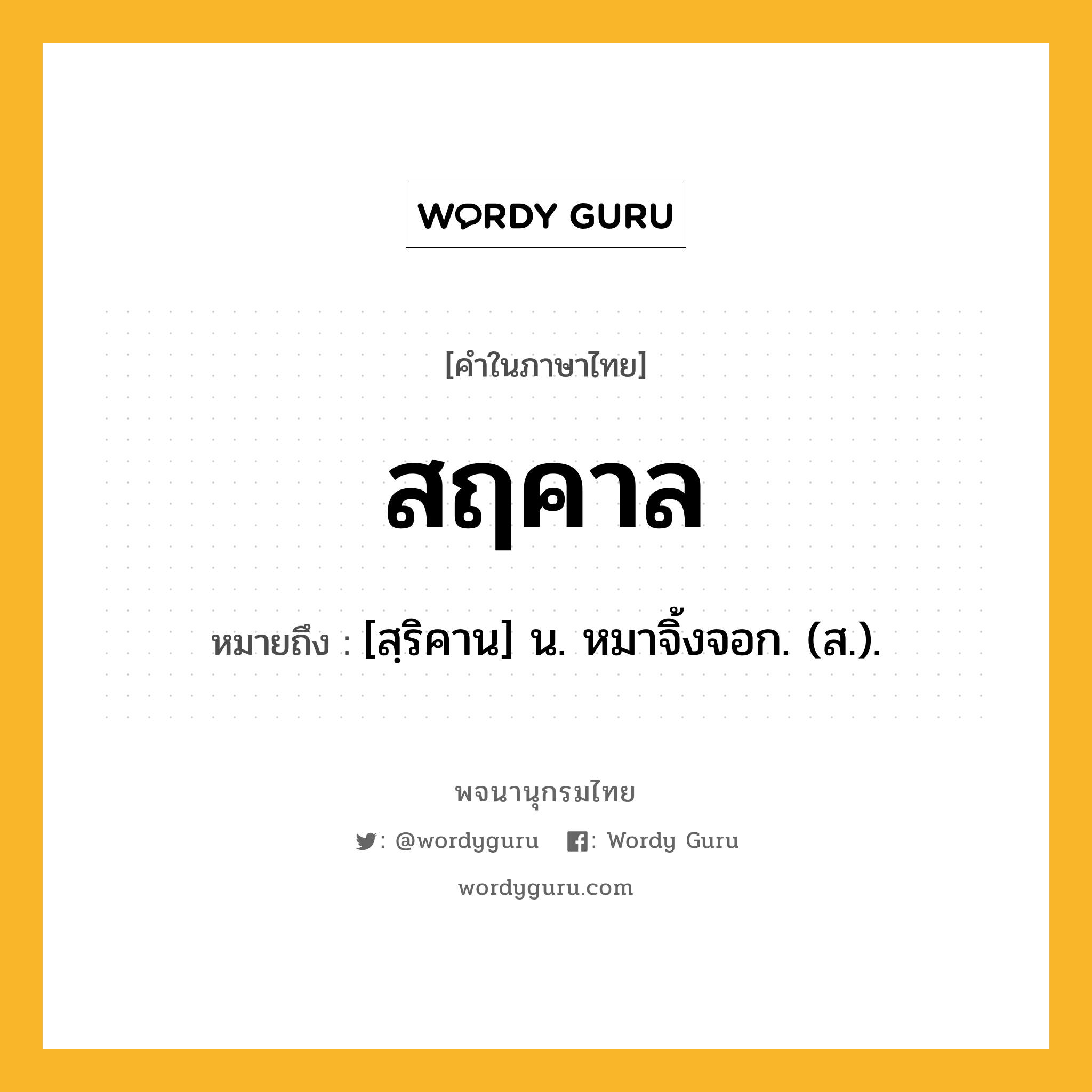 สฤคาล หมายถึงอะไร?, คำในภาษาไทย สฤคาล หมายถึง [สฺริคาน] น. หมาจิ้งจอก. (ส.).