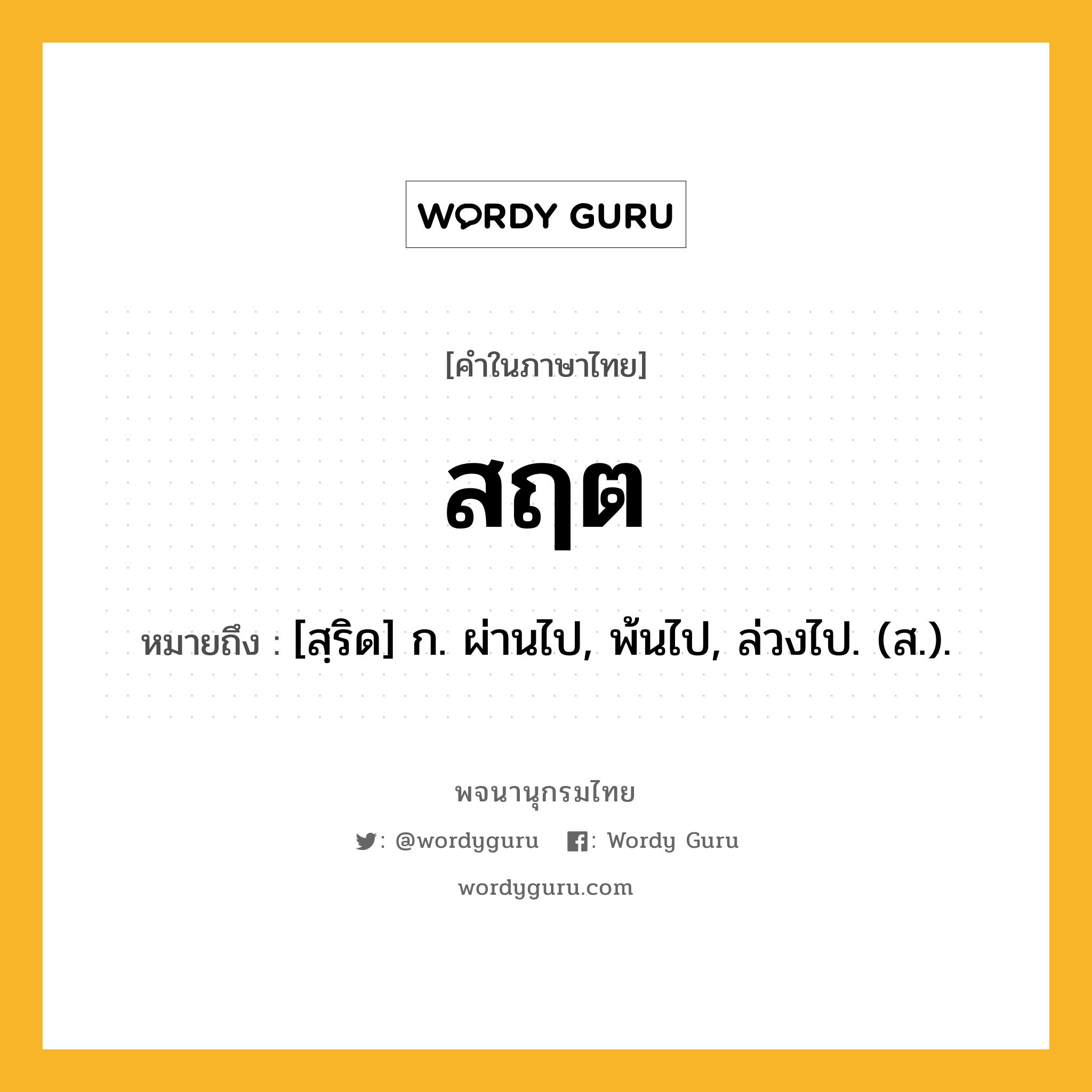 สฤต หมายถึงอะไร?, คำในภาษาไทย สฤต หมายถึง [สฺริด] ก. ผ่านไป, พ้นไป, ล่วงไป. (ส.).