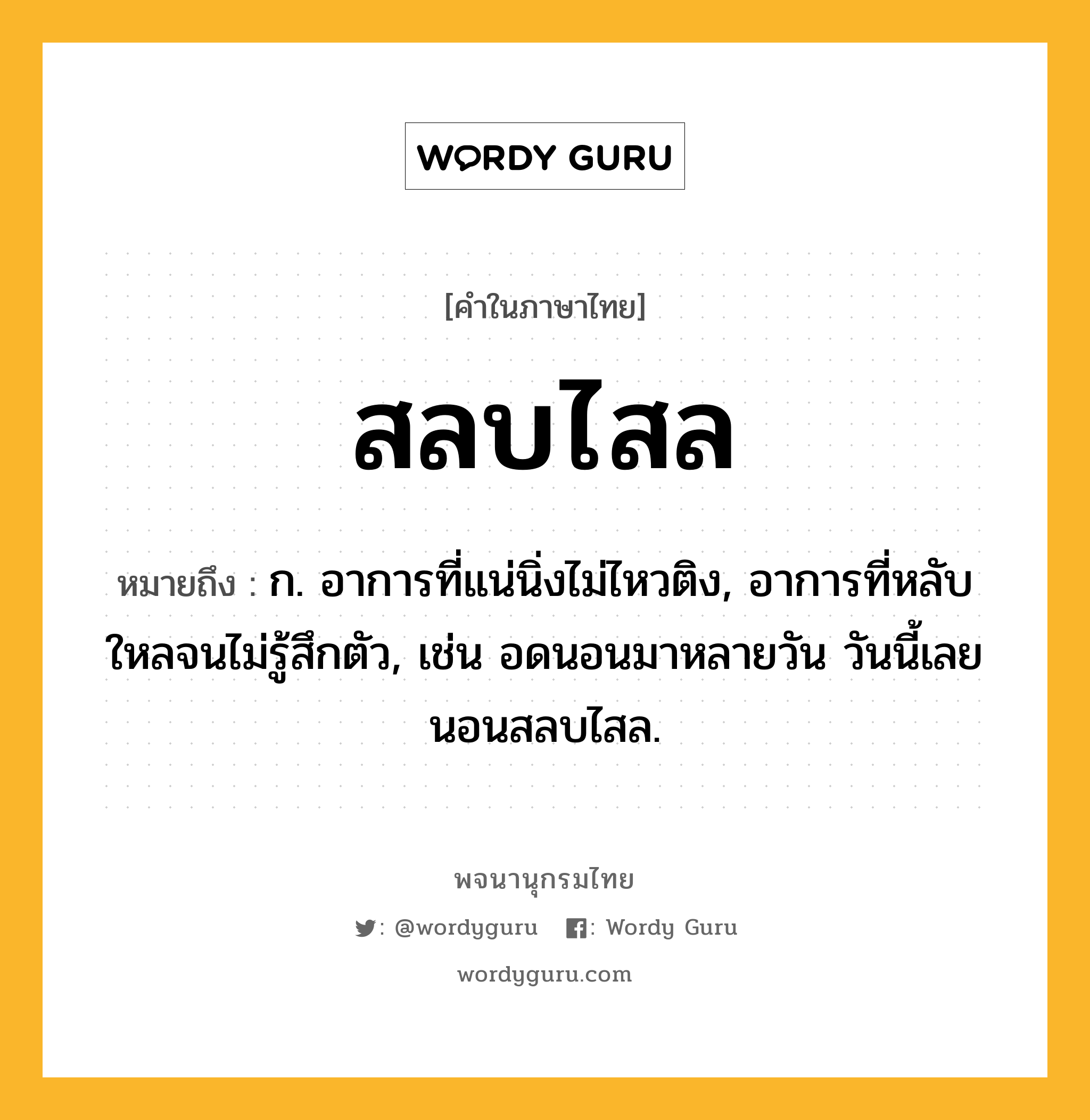 สลบไสล หมายถึงอะไร?, คำในภาษาไทย สลบไสล หมายถึง ก. อาการที่แน่นิ่งไม่ไหวติง, อาการที่หลับใหลจนไม่รู้สึกตัว, เช่น อดนอนมาหลายวัน วันนี้เลยนอนสลบไสล.