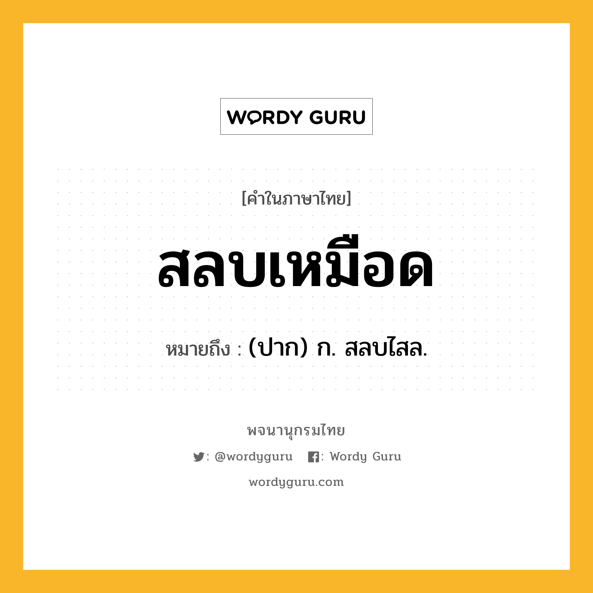 สลบเหมือด หมายถึงอะไร?, คำในภาษาไทย สลบเหมือด หมายถึง (ปาก) ก. สลบไสล.