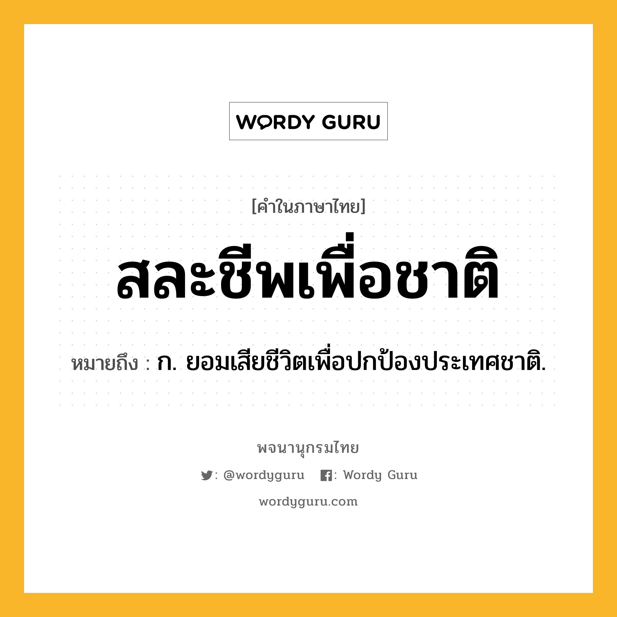 สละชีพเพื่อชาติ ความหมาย หมายถึงอะไร?, คำในภาษาไทย สละชีพเพื่อชาติ หมายถึง ก. ยอมเสียชีวิตเพื่อปกป้องประเทศชาติ.