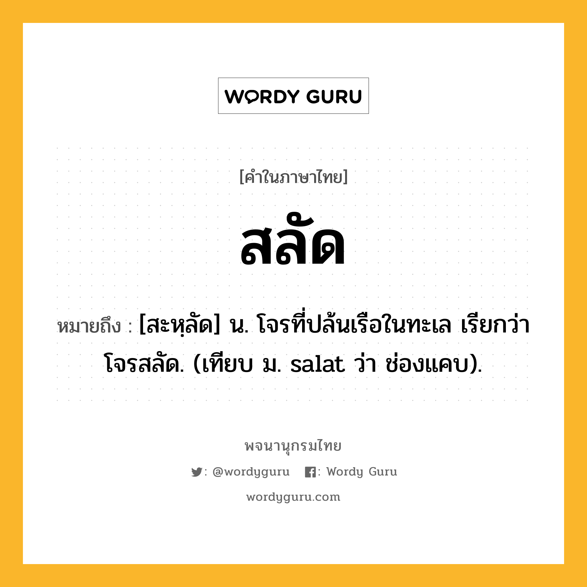 สลัด หมายถึงอะไร?, คำในภาษาไทย สลัด หมายถึง [สะหฺลัด] น. โจรที่ปล้นเรือในทะเล เรียกว่า โจรสลัด. (เทียบ ม. salat ว่า ช่องแคบ).