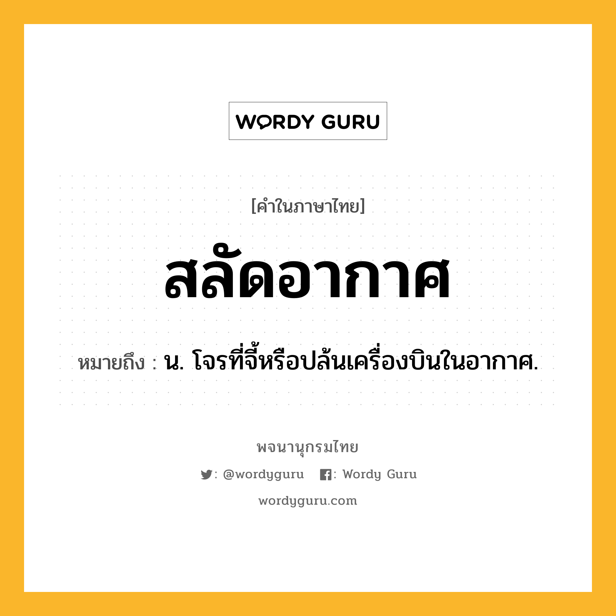 สลัดอากาศ หมายถึงอะไร?, คำในภาษาไทย สลัดอากาศ หมายถึง น. โจรที่จี้หรือปล้นเครื่องบินในอากาศ.