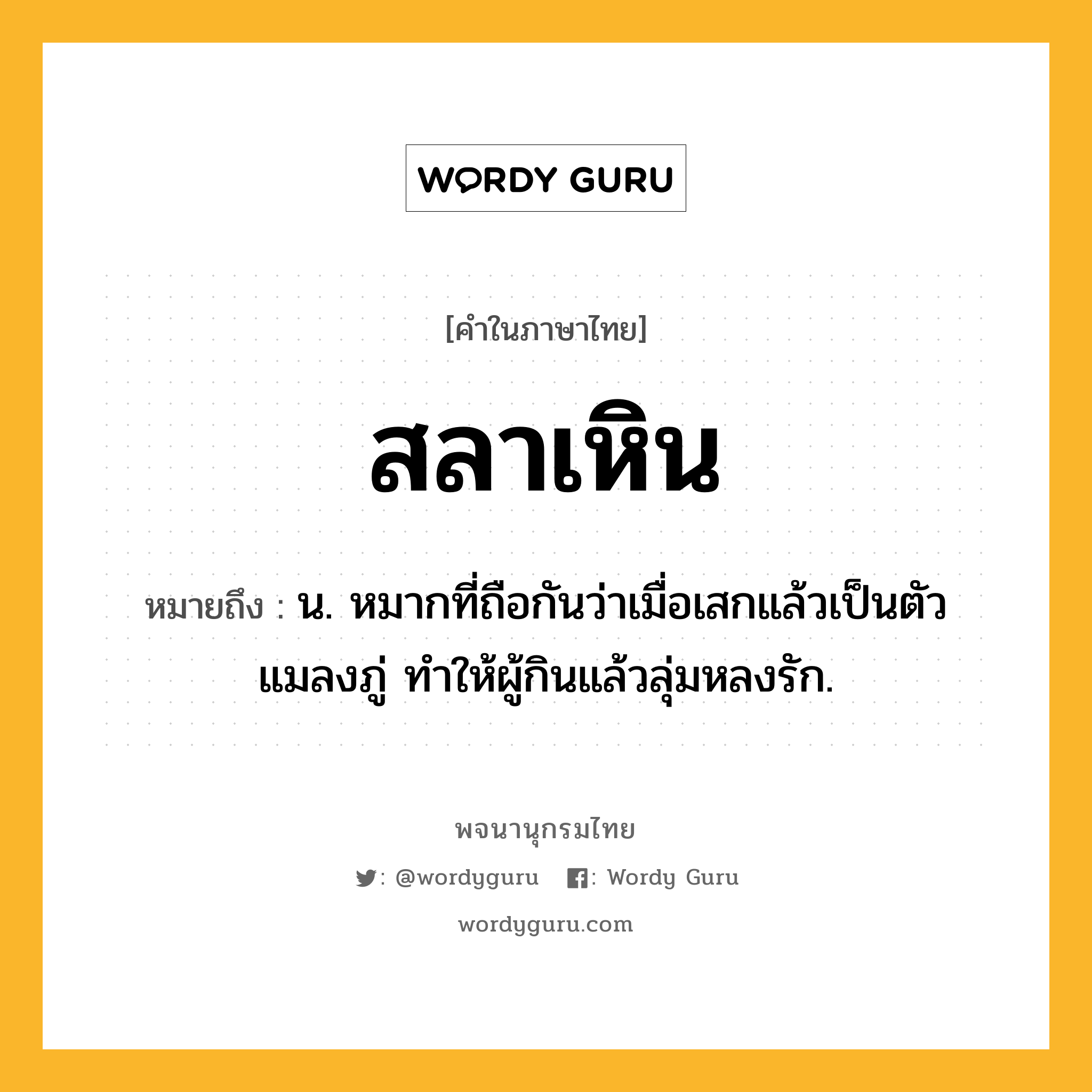 สลาเหิน หมายถึงอะไร?, คำในภาษาไทย สลาเหิน หมายถึง น. หมากที่ถือกันว่าเมื่อเสกแล้วเป็นตัวแมลงภู่ ทําให้ผู้กินแล้วลุ่มหลงรัก.