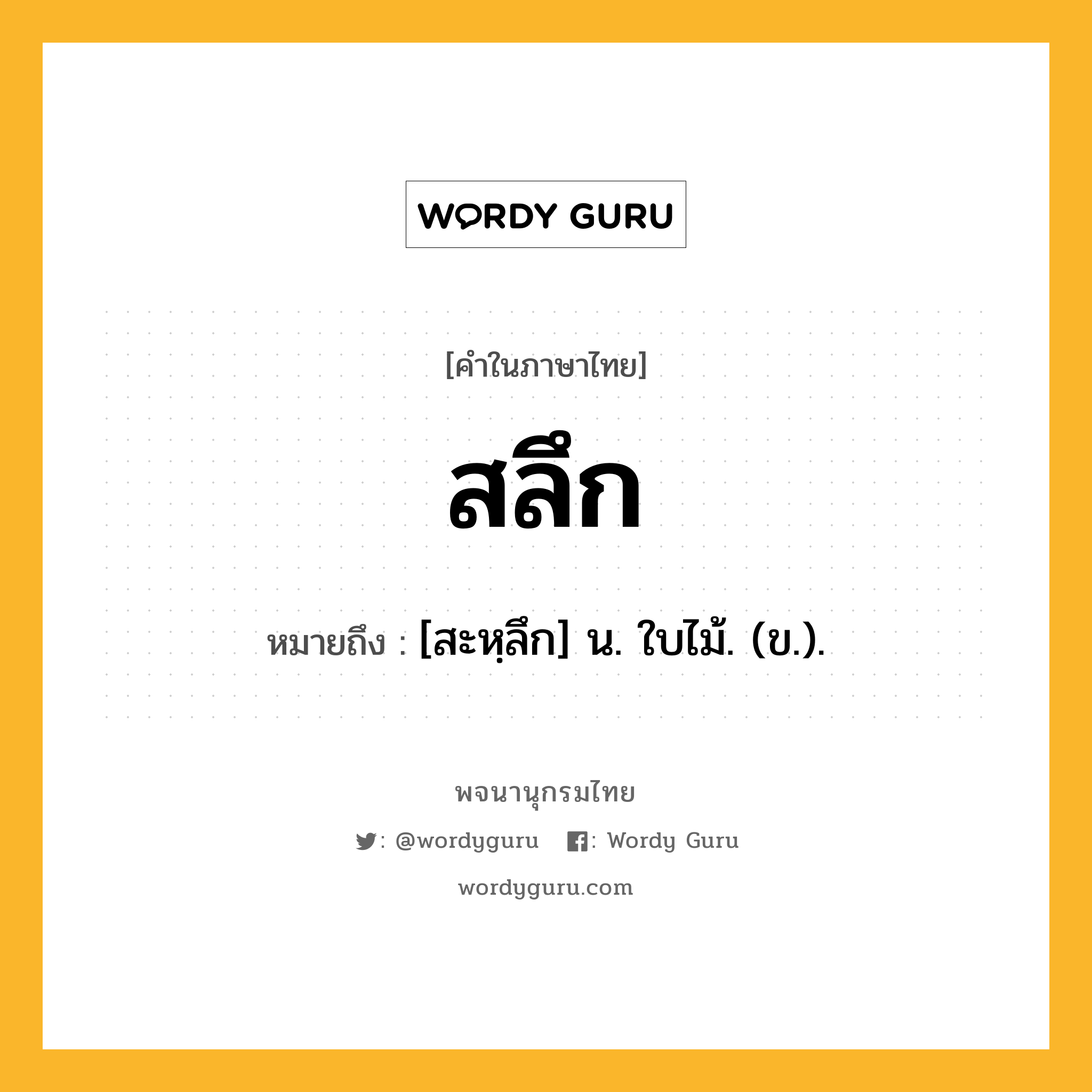 สลึก ความหมาย หมายถึงอะไร?, คำในภาษาไทย สลึก หมายถึง [สะหฺลึก] น. ใบไม้. (ข.).