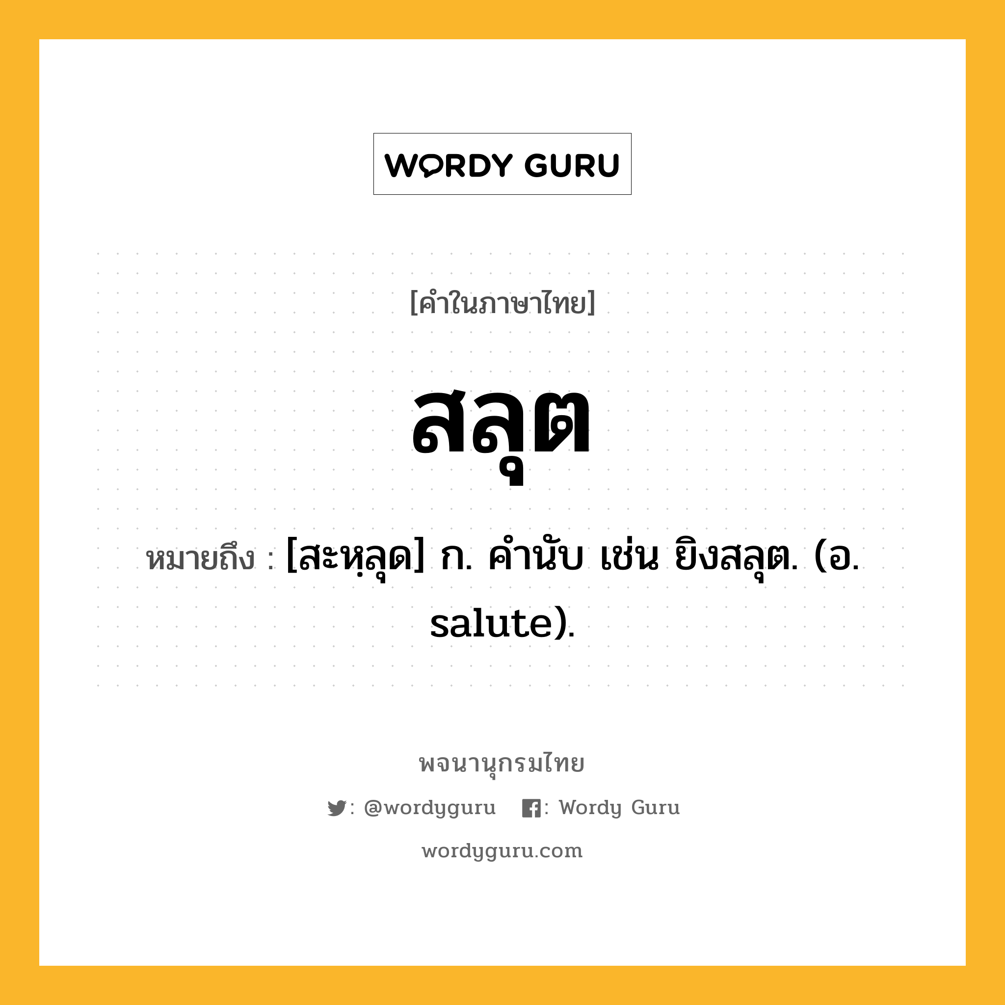 สลุต หมายถึงอะไร?, คำในภาษาไทย สลุต หมายถึง [สะหฺลุด] ก. คํานับ เช่น ยิงสลุต. (อ. salute).