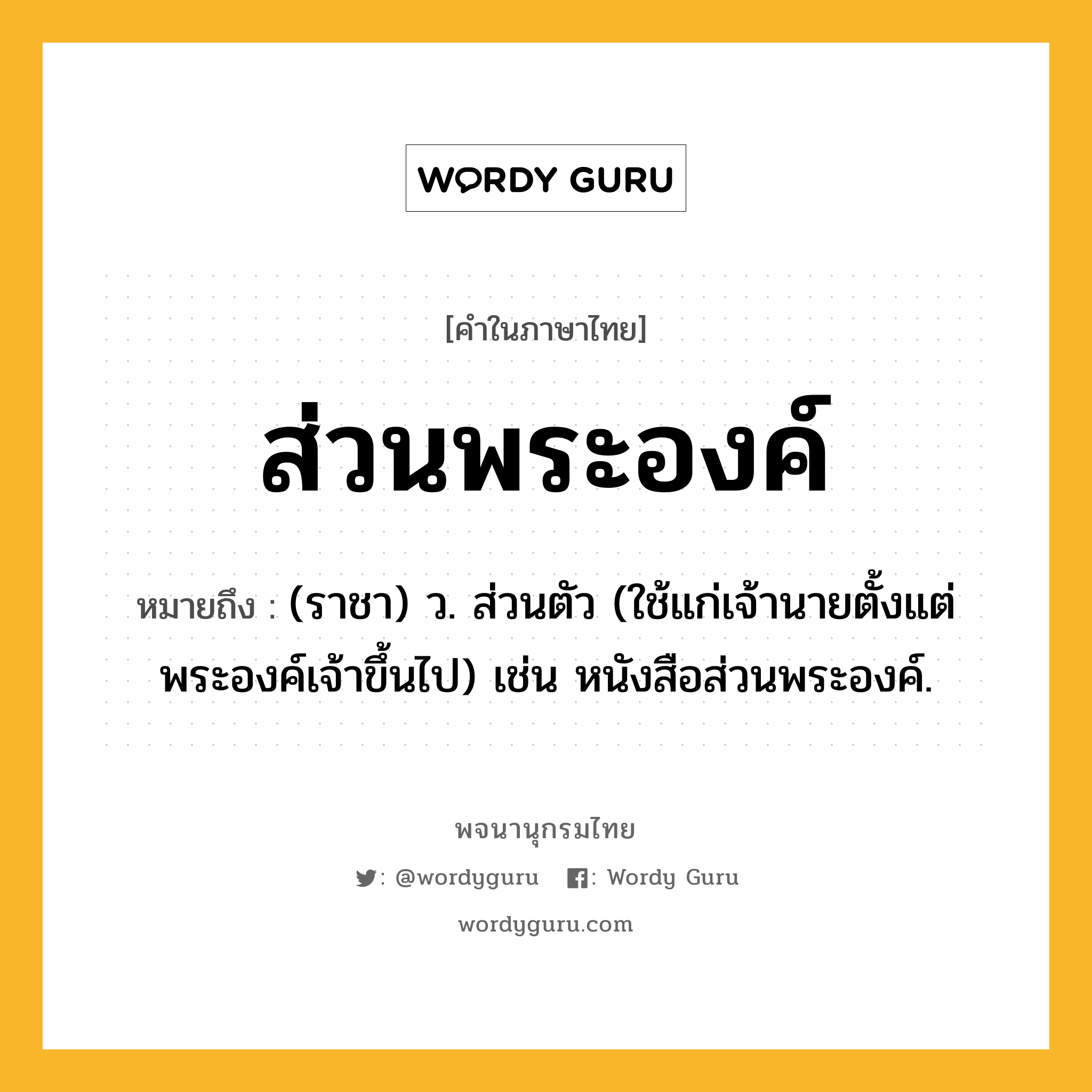 ส่วนพระองค์ หมายถึงอะไร?, คำในภาษาไทย ส่วนพระองค์ หมายถึง (ราชา) ว. ส่วนตัว (ใช้แก่เจ้านายตั้งแต่พระองค์เจ้าขึ้นไป) เช่น หนังสือส่วนพระองค์.