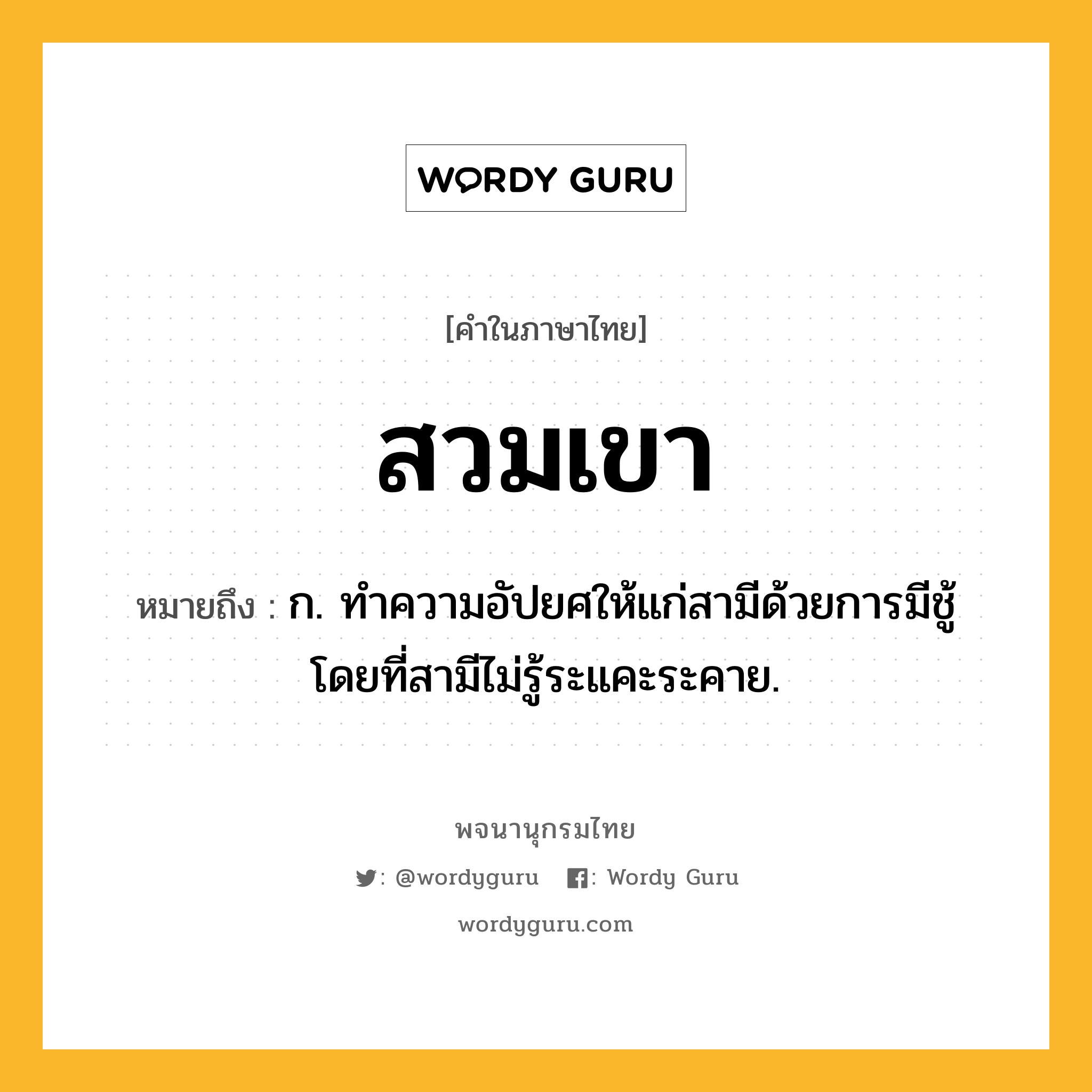 สวมเขา ความหมาย หมายถึงอะไร?, คำในภาษาไทย สวมเขา หมายถึง ก. ทำความอัปยศให้แก่สามีด้วยการมีชู้โดยที่สามีไม่รู้ระแคะระคาย.