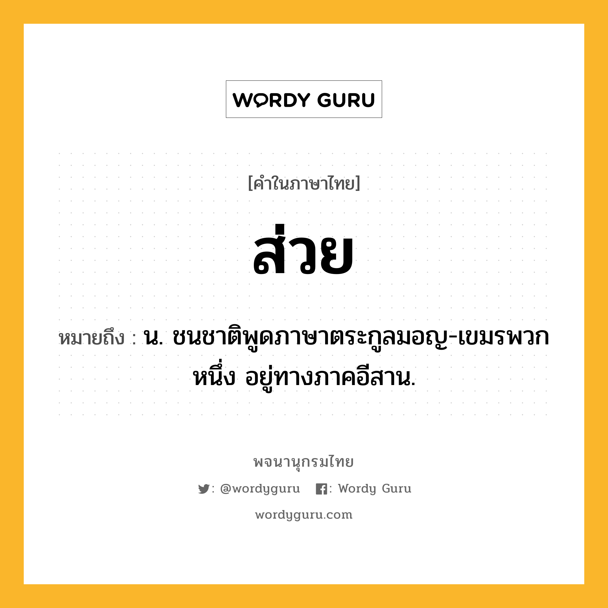 ส่วย หมายถึงอะไร?, คำในภาษาไทย ส่วย หมายถึง น. ชนชาติพูดภาษาตระกูลมอญ-เขมรพวกหนึ่ง อยู่ทางภาคอีสาน.