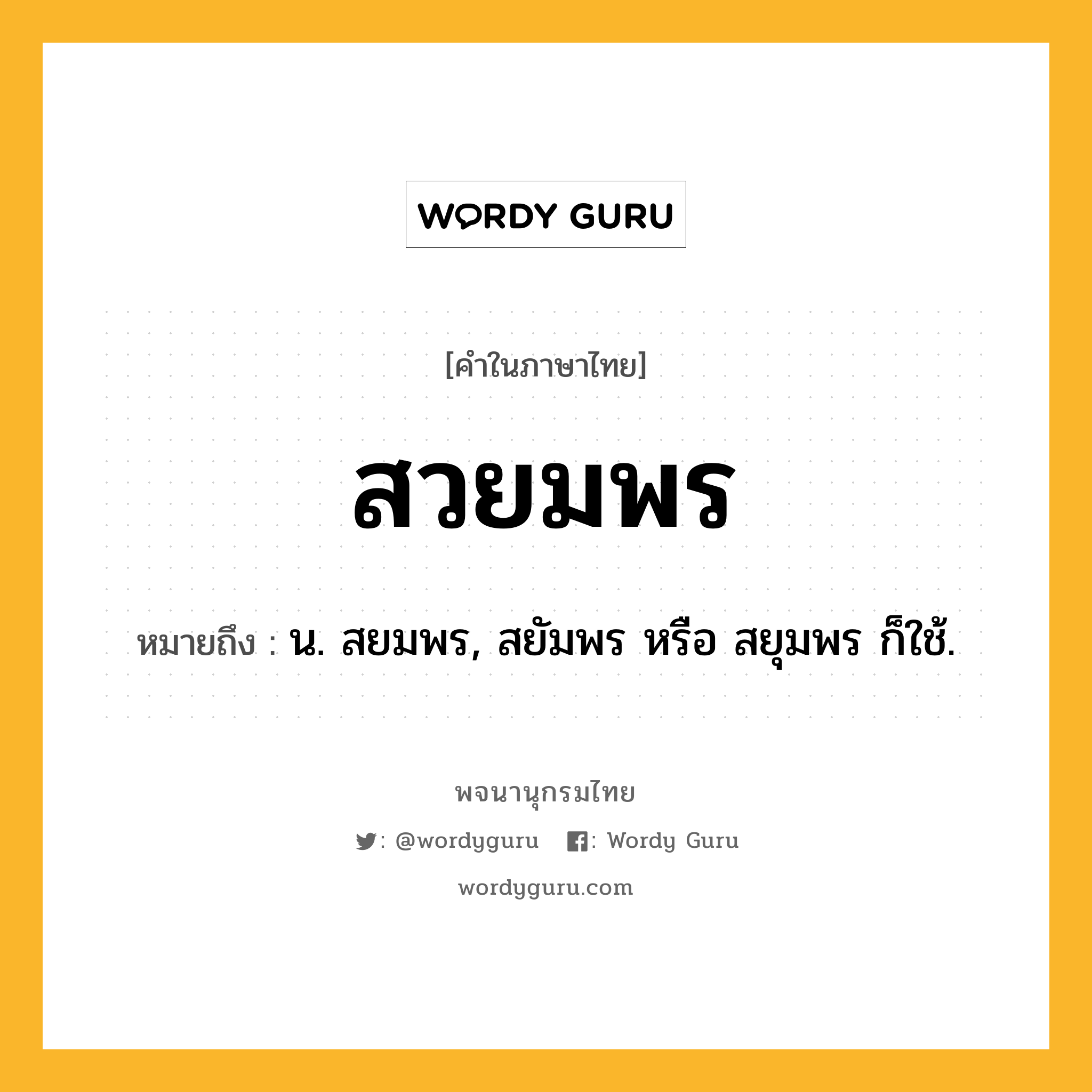 สวยมพร หมายถึงอะไร?, คำในภาษาไทย สวยมพร หมายถึง น. สยมพร, สยัมพร หรือ สยุมพร ก็ใช้.