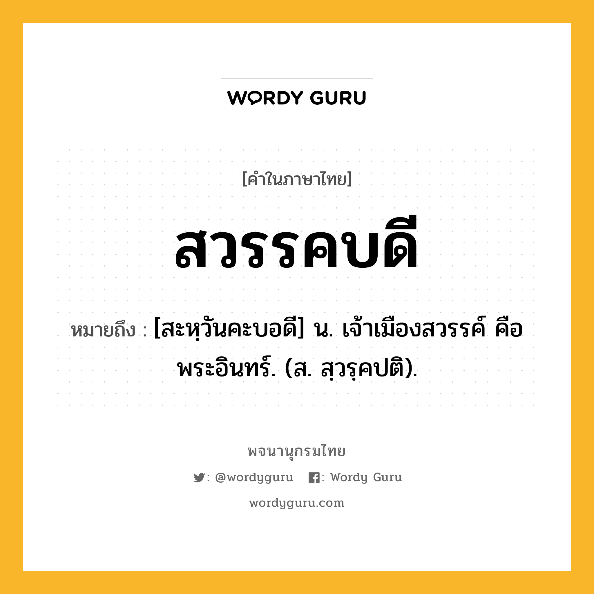 สวรรคบดี ความหมาย หมายถึงอะไร?, คำในภาษาไทย สวรรคบดี หมายถึง [สะหฺวันคะบอดี] น. เจ้าเมืองสวรรค์ คือ พระอินทร์. (ส. สฺวรฺคปติ).