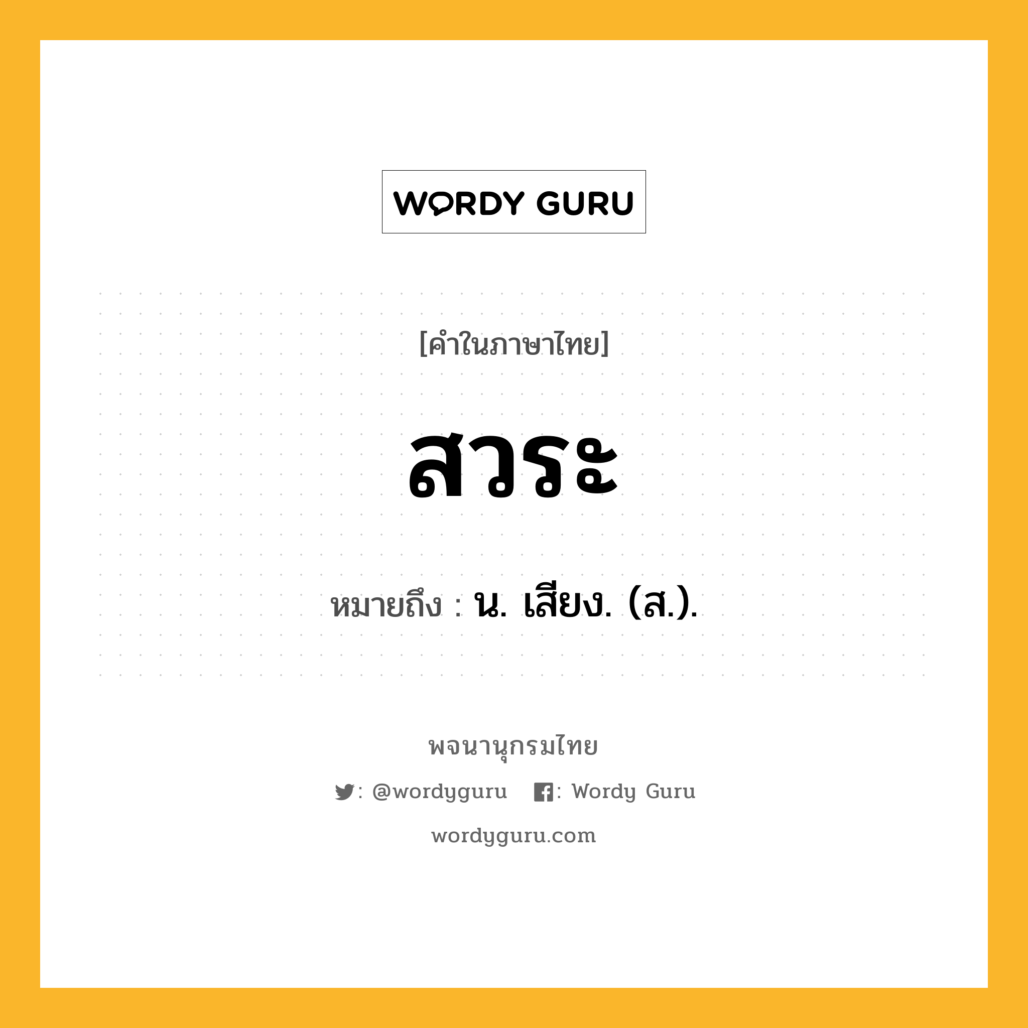 สวระ หมายถึงอะไร?, คำในภาษาไทย สวระ หมายถึง น. เสียง. (ส.).