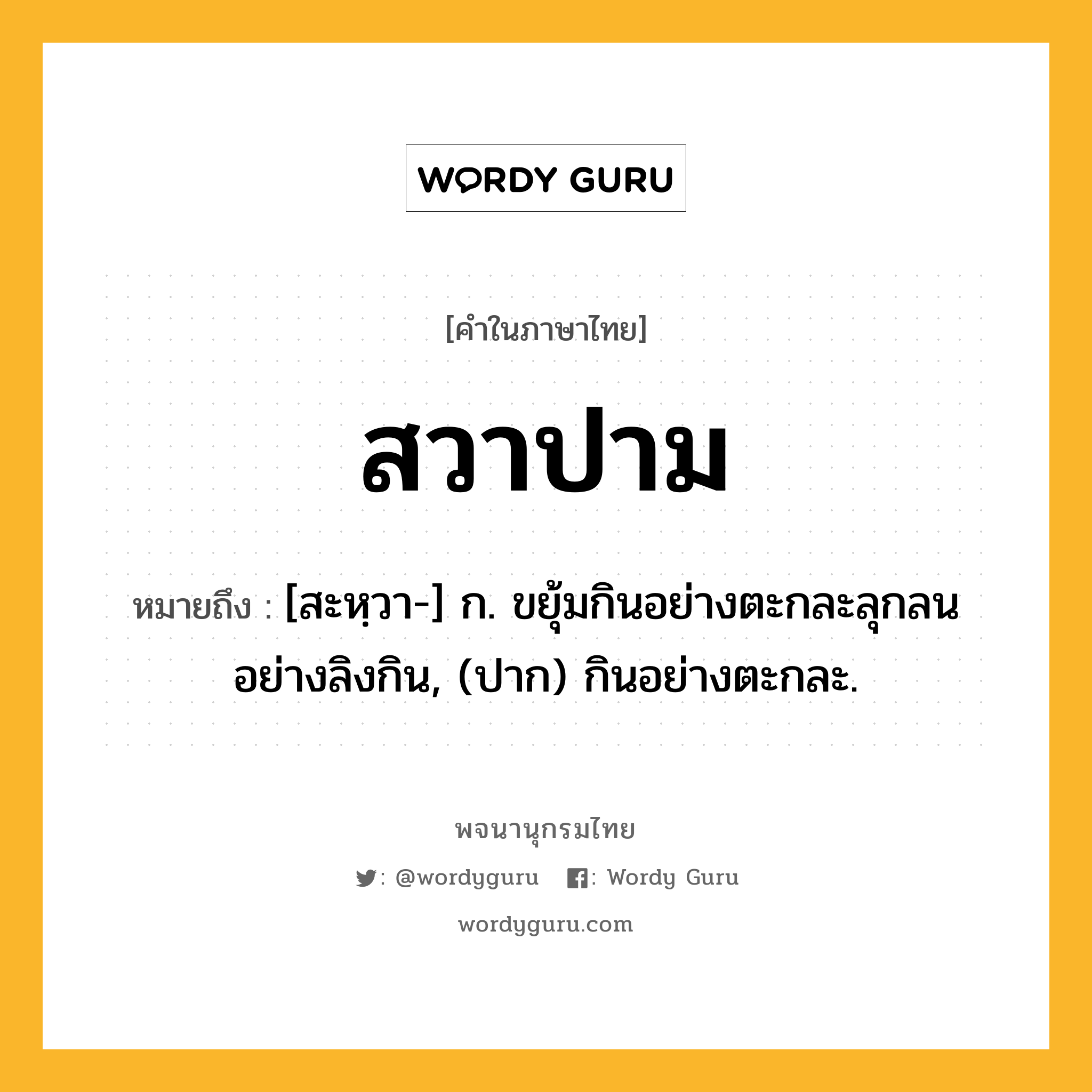 สวาปาม หมายถึงอะไร?, คำในภาษาไทย สวาปาม หมายถึง [สะหฺวา-] ก. ขยุ้มกินอย่างตะกละลุกลนอย่างลิงกิน, (ปาก) กินอย่างตะกละ.