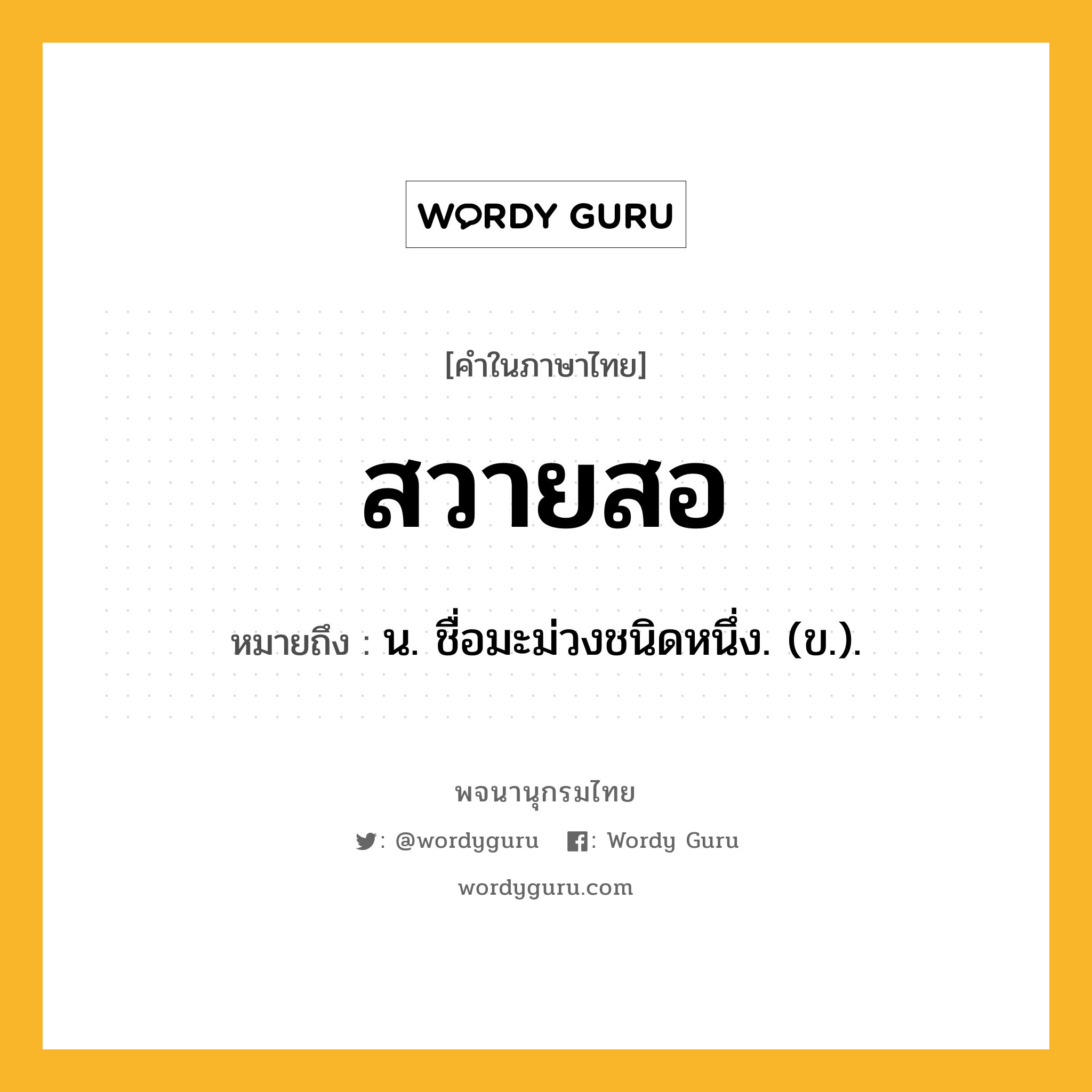 สวายสอ หมายถึงอะไร?, คำในภาษาไทย สวายสอ หมายถึง น. ชื่อมะม่วงชนิดหนึ่ง. (ข.).