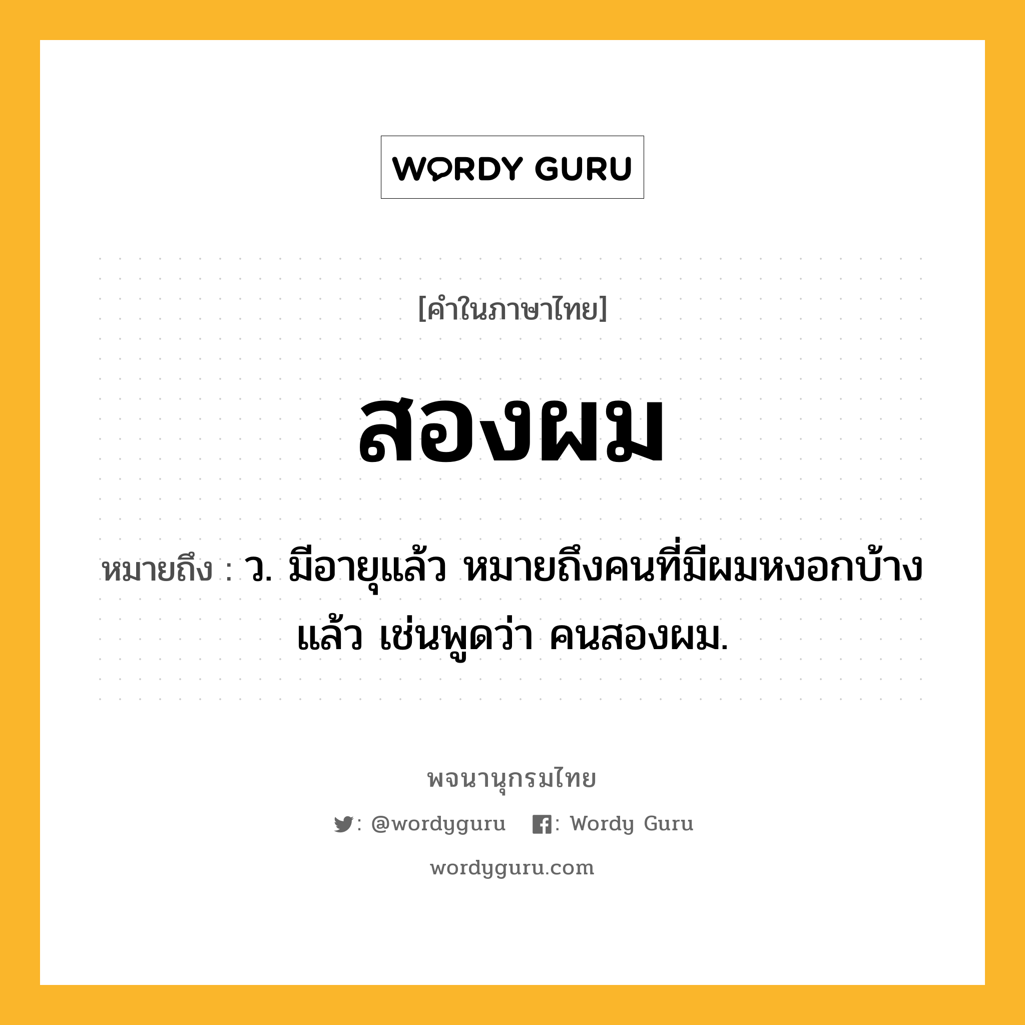 สองผม หมายถึงอะไร?, คำในภาษาไทย สองผม หมายถึง ว. มีอายุแล้ว หมายถึงคนที่มีผมหงอกบ้างแล้ว เช่นพูดว่า คนสองผม.