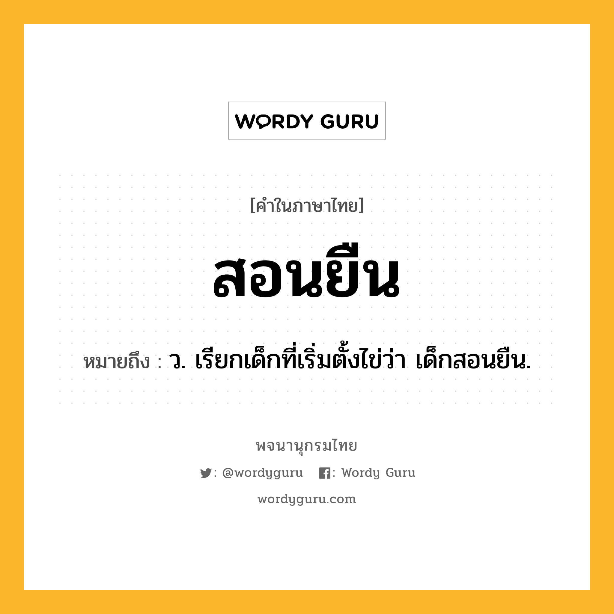 สอนยืน หมายถึงอะไร?, คำในภาษาไทย สอนยืน หมายถึง ว. เรียกเด็กที่เริ่มตั้งไข่ว่า เด็กสอนยืน.