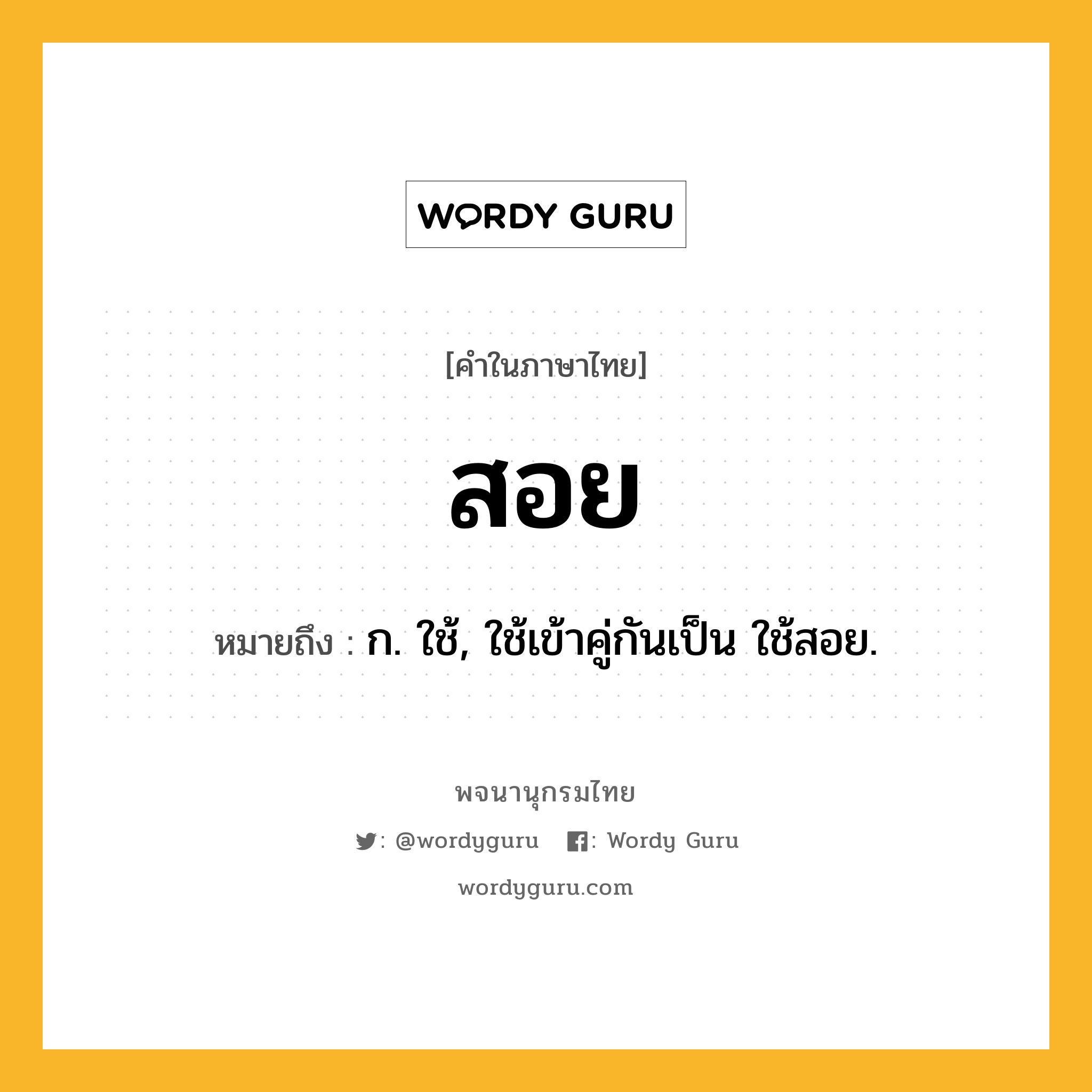 สอย หมายถึงอะไร?, คำในภาษาไทย สอย หมายถึง ก. ใช้, ใช้เข้าคู่กันเป็น ใช้สอย.