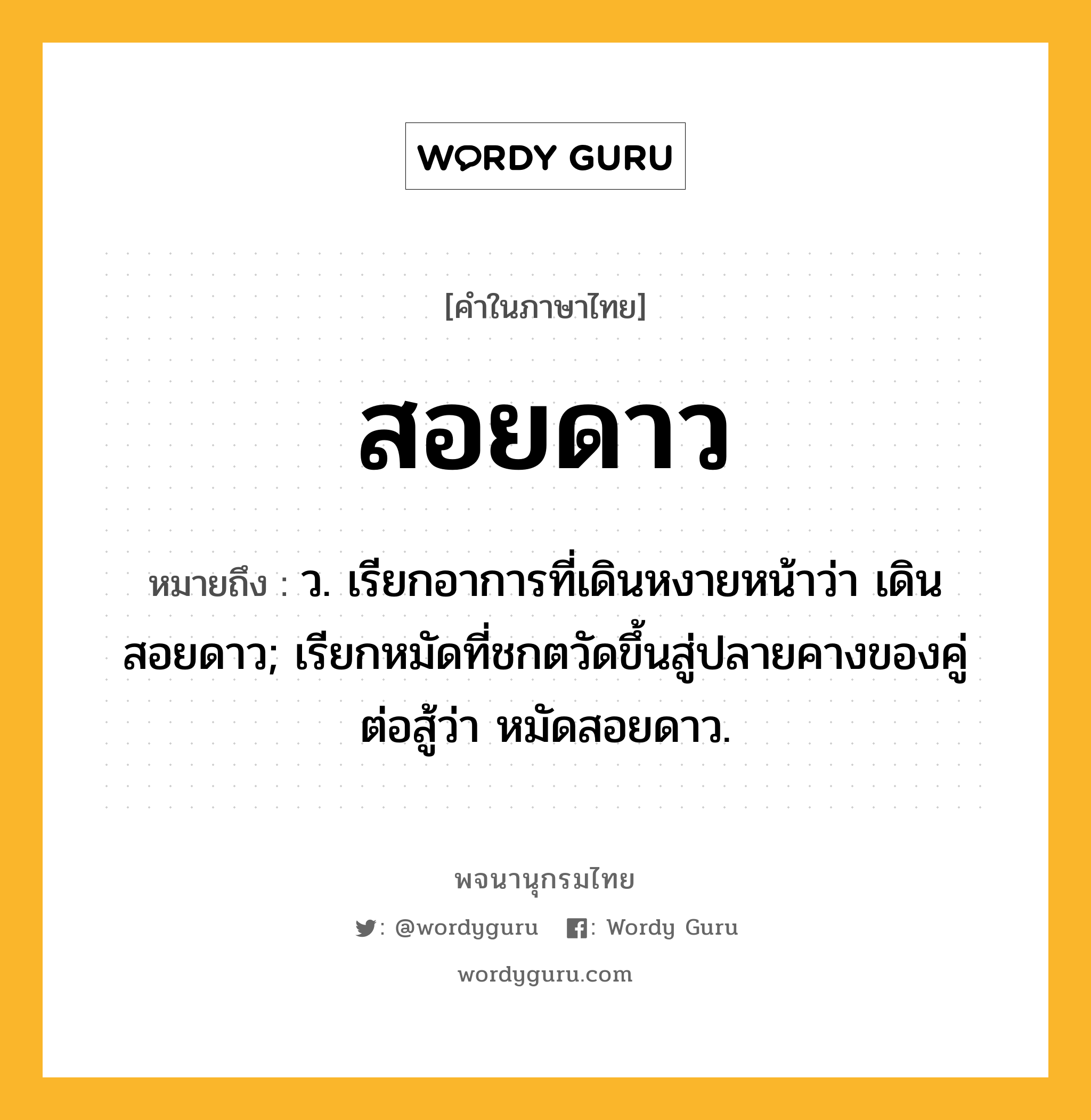 สอยดาว หมายถึงอะไร?, คำในภาษาไทย สอยดาว หมายถึง ว. เรียกอาการที่เดินหงายหน้าว่า เดินสอยดาว; เรียกหมัดที่ชกตวัดขึ้นสู่ปลายคางของคู่ต่อสู้ว่า หมัดสอยดาว.