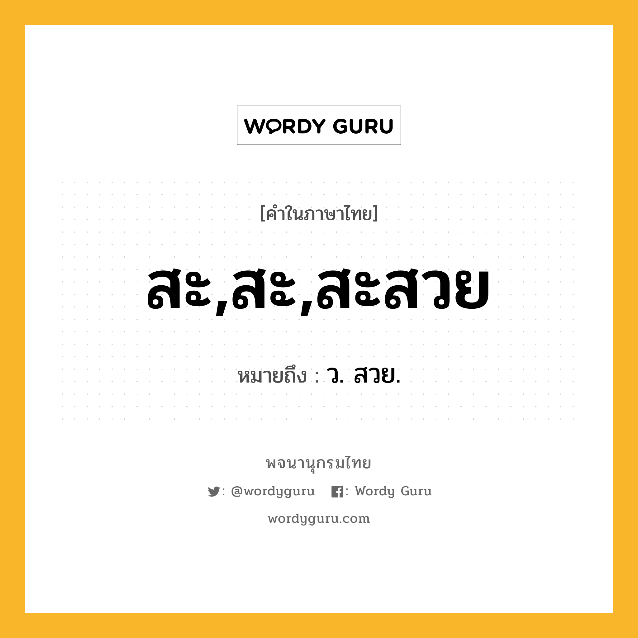 สะ,สะ,สะสวย ความหมาย หมายถึงอะไร?, คำในภาษาไทย สะ,สะ,สะสวย หมายถึง ว. สวย.