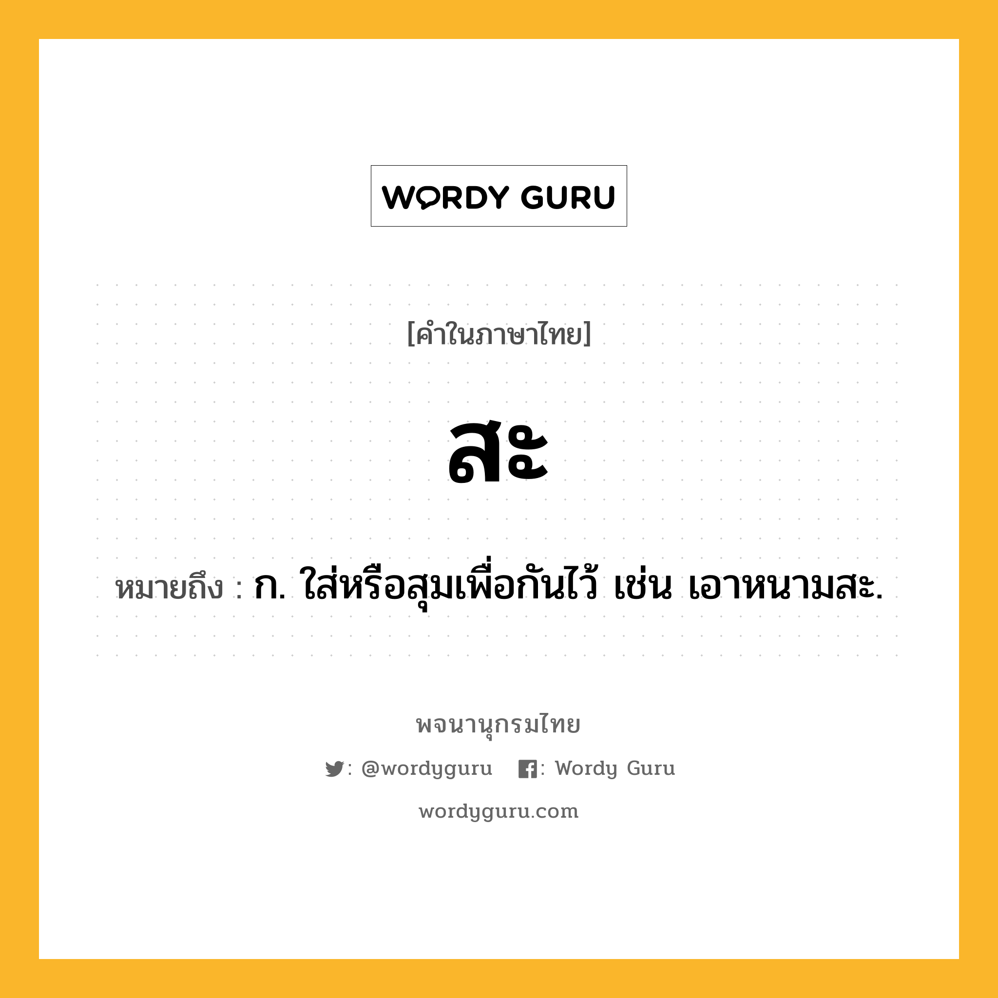 สะ หมายถึงอะไร?, คำในภาษาไทย สะ หมายถึง ก. ใส่หรือสุมเพื่อกันไว้ เช่น เอาหนามสะ.