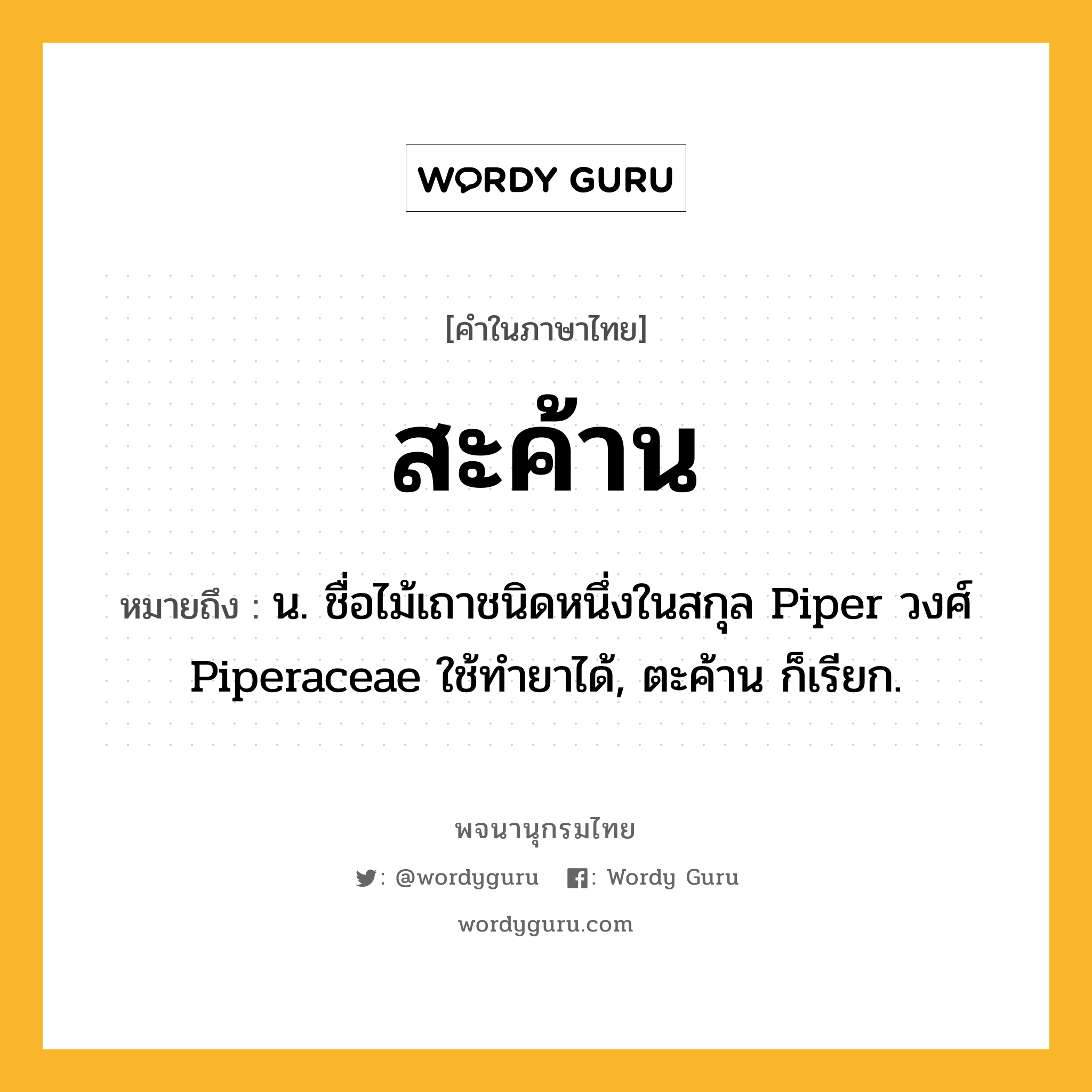 สะค้าน หมายถึงอะไร?, คำในภาษาไทย สะค้าน หมายถึง น. ชื่อไม้เถาชนิดหนึ่งในสกุล Piper วงศ์ Piperaceae ใช้ทํายาได้, ตะค้าน ก็เรียก.