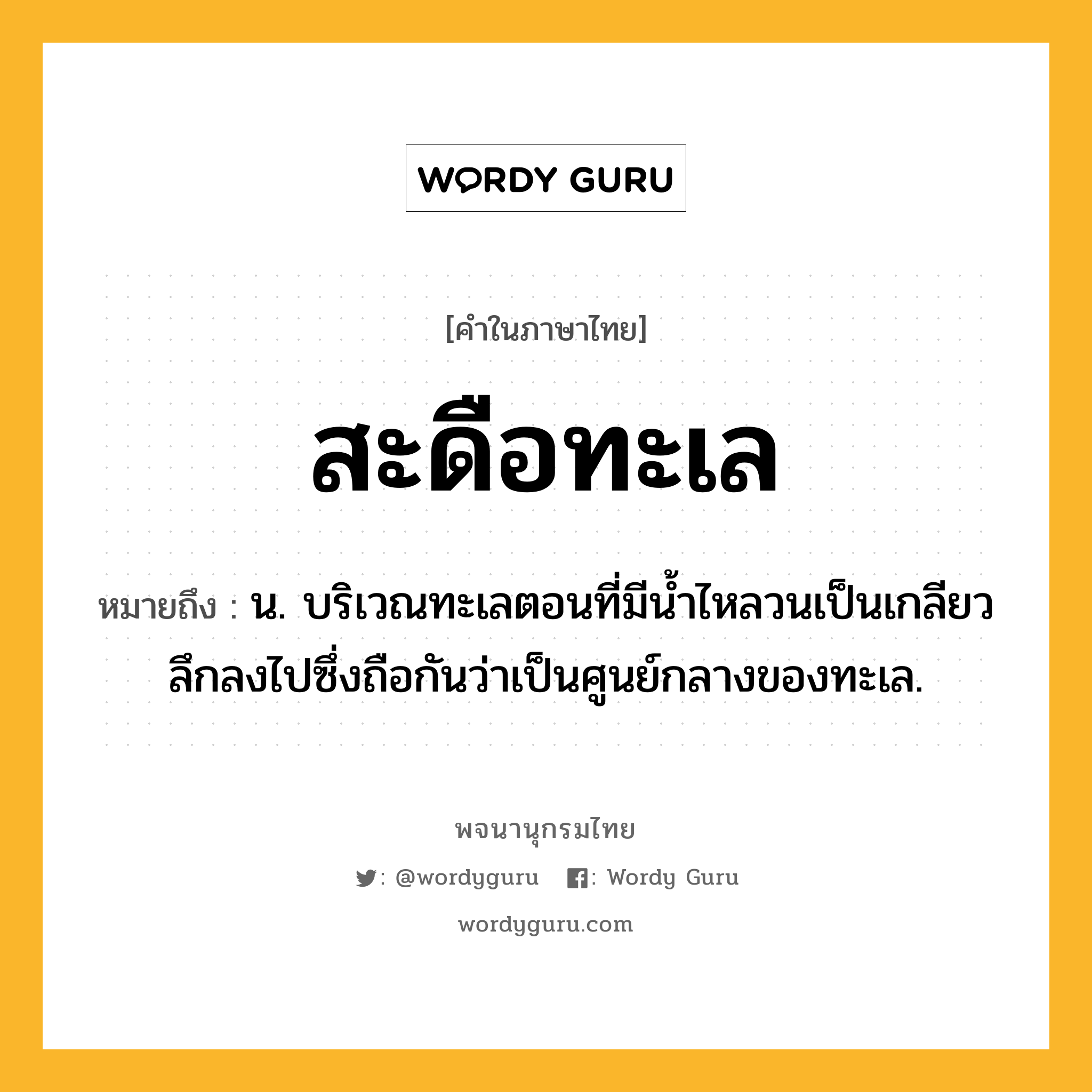 สะดือทะเล หมายถึงอะไร?, คำในภาษาไทย สะดือทะเล หมายถึง น. บริเวณทะเลตอนที่มีน้ำไหลวนเป็นเกลียวลึกลงไปซึ่งถือกันว่าเป็นศูนย์กลางของทะเล.