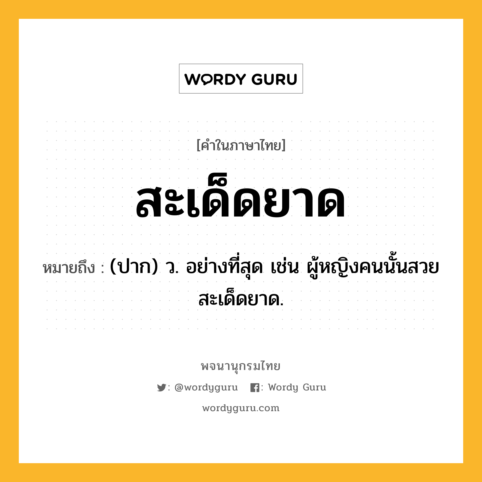 สะเด็ดยาด หมายถึงอะไร?, คำในภาษาไทย สะเด็ดยาด หมายถึง (ปาก) ว. อย่างที่สุด เช่น ผู้หญิงคนนั้นสวยสะเด็ดยาด.