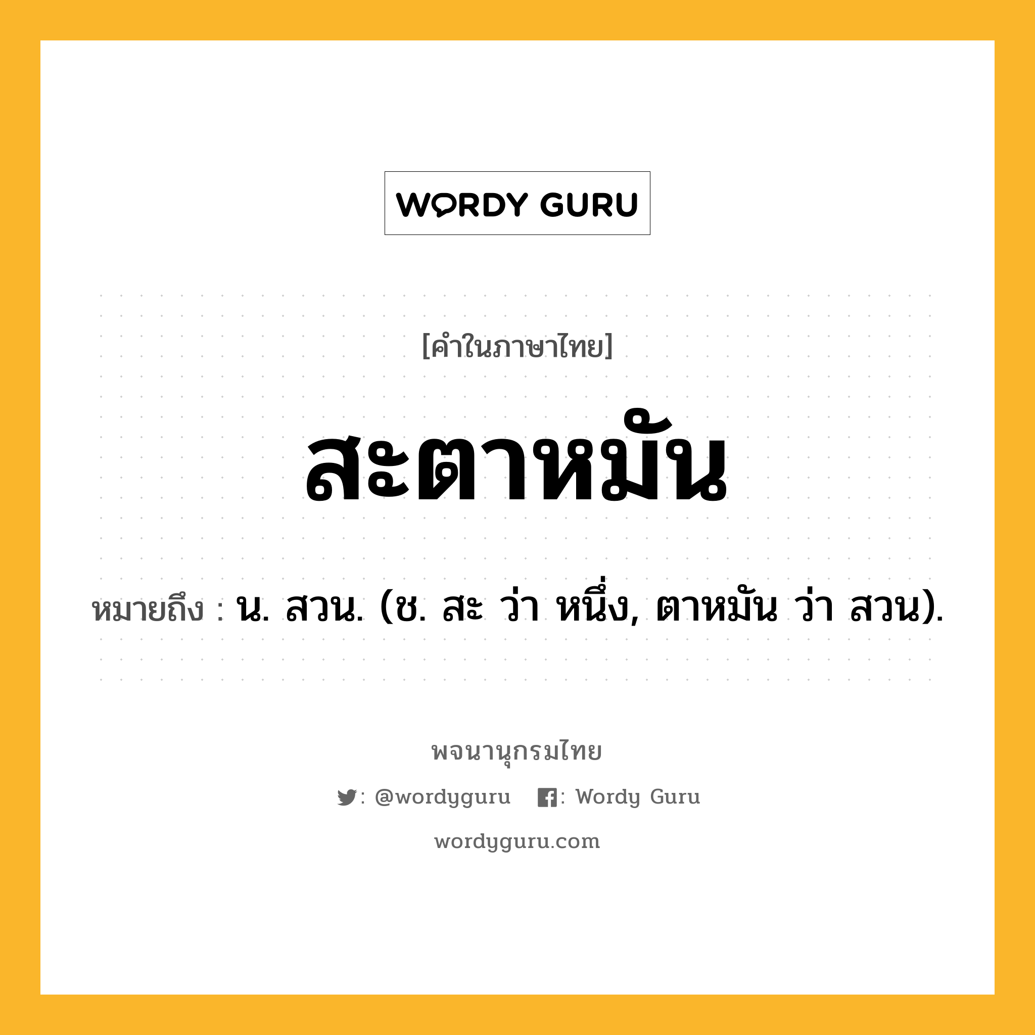 สะตาหมัน หมายถึงอะไร?, คำในภาษาไทย สะตาหมัน หมายถึง น. สวน. (ช. สะ ว่า หนึ่ง, ตาหมัน ว่า สวน).