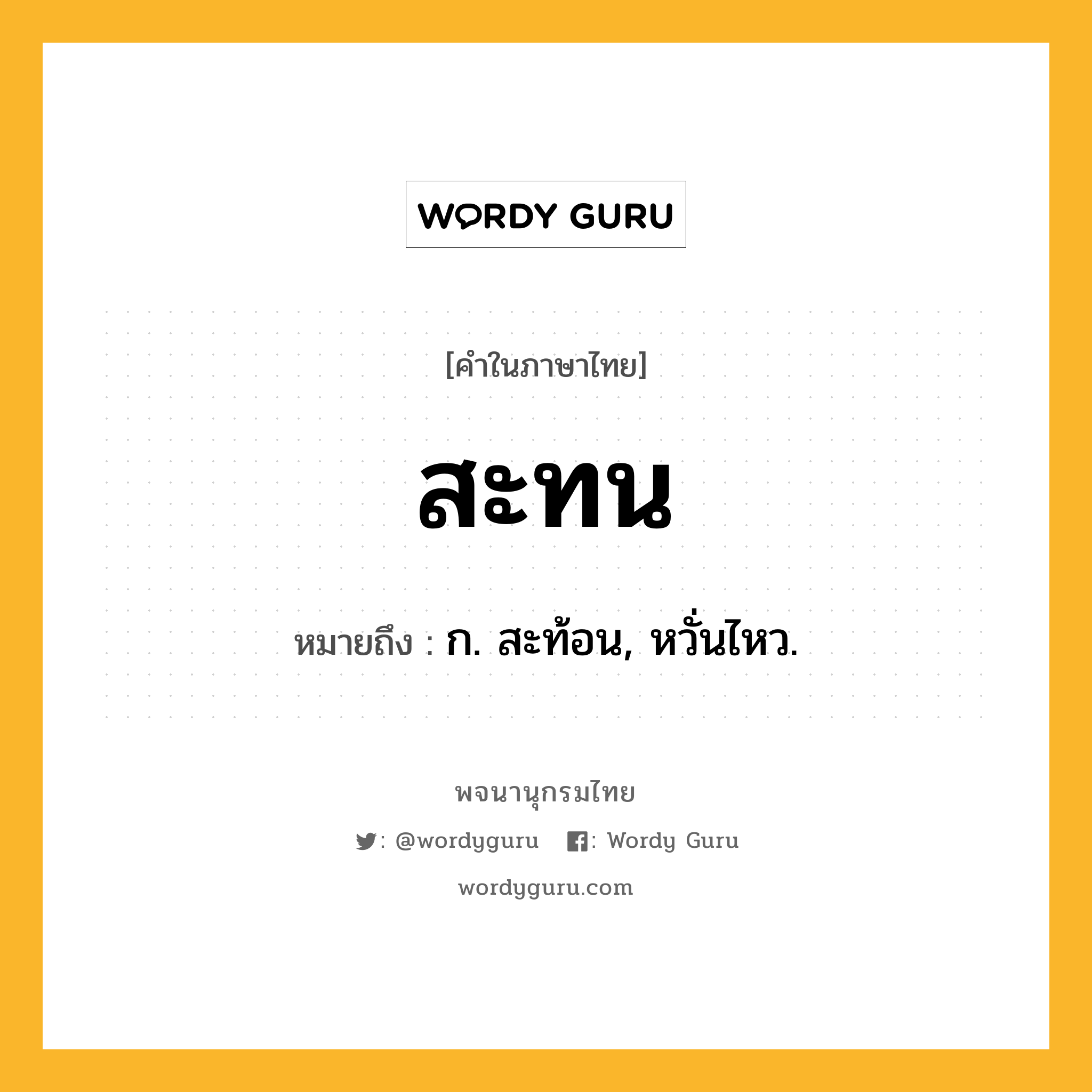 สะทน หมายถึงอะไร?, คำในภาษาไทย สะทน หมายถึง ก. สะท้อน, หวั่นไหว.