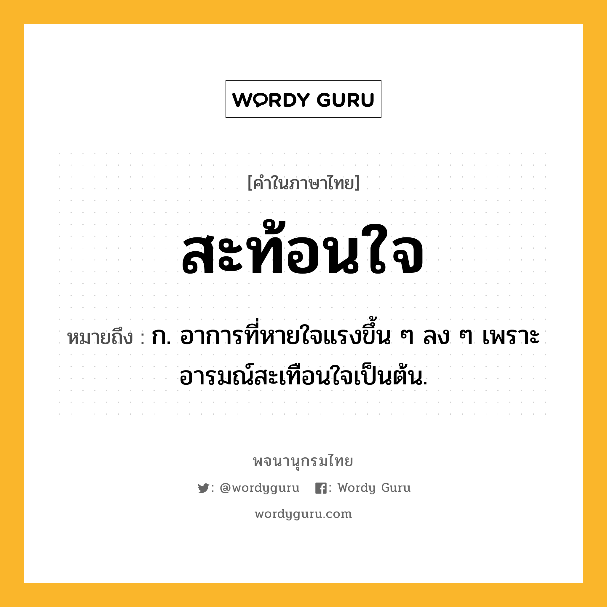 สะท้อนใจ หมายถึงอะไร?, คำในภาษาไทย สะท้อนใจ หมายถึง ก. อาการที่หายใจแรงขึ้น ๆ ลง ๆ เพราะอารมณ์สะเทือนใจเป็นต้น.