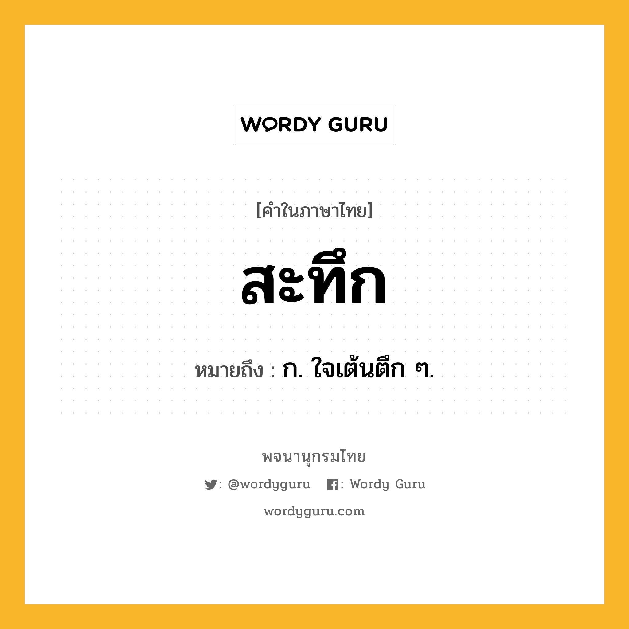 สะทึก หมายถึงอะไร?, คำในภาษาไทย สะทึก หมายถึง ก. ใจเต้นตึก ๆ.