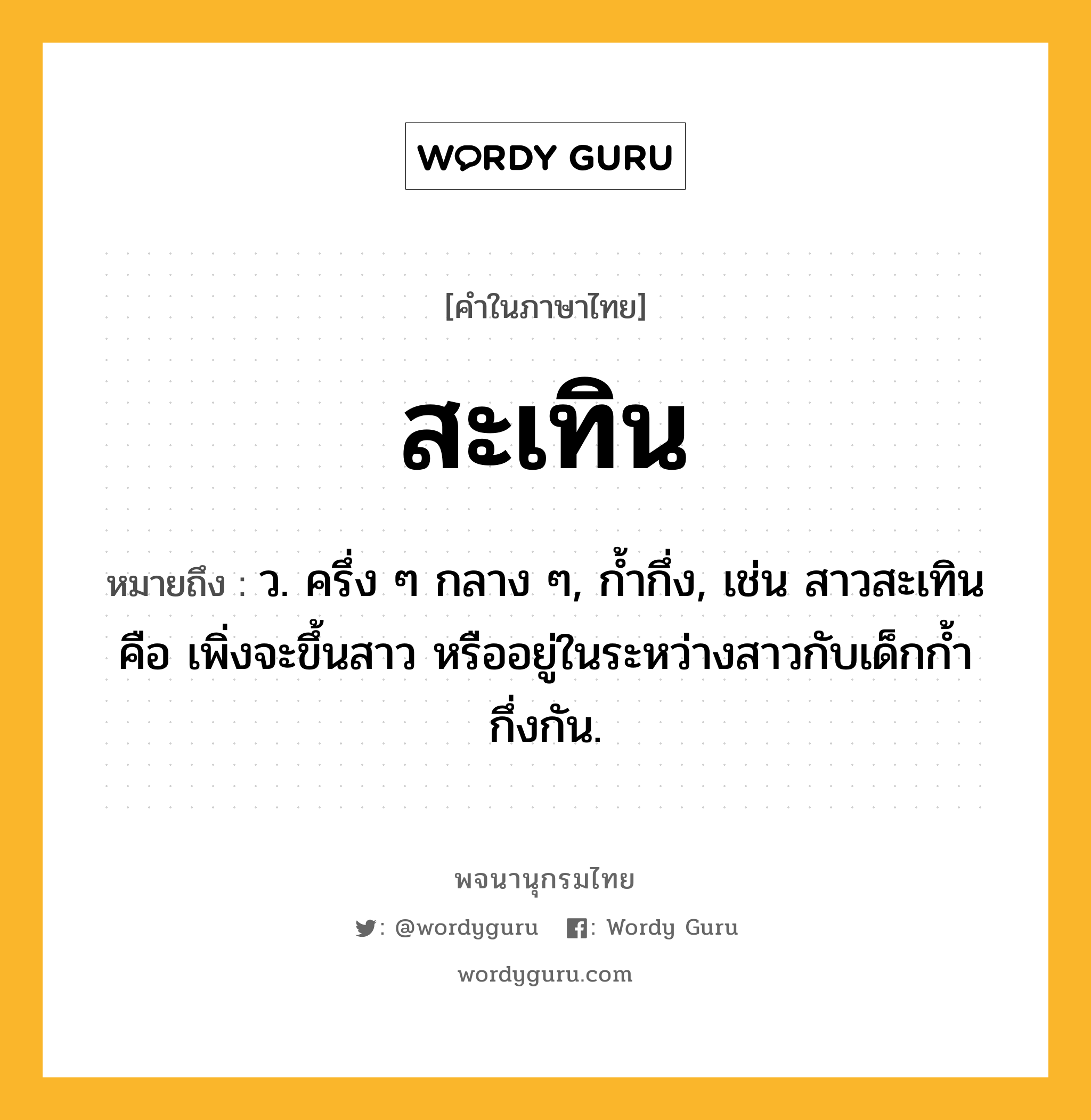 สะเทิน หมายถึงอะไร?, คำในภาษาไทย สะเทิน หมายถึง ว. ครึ่ง ๆ กลาง ๆ, กํ้ากึ่ง, เช่น สาวสะเทิน คือ เพิ่งจะขึ้นสาว หรืออยู่ในระหว่างสาวกับเด็กกํ้ากึ่งกัน.