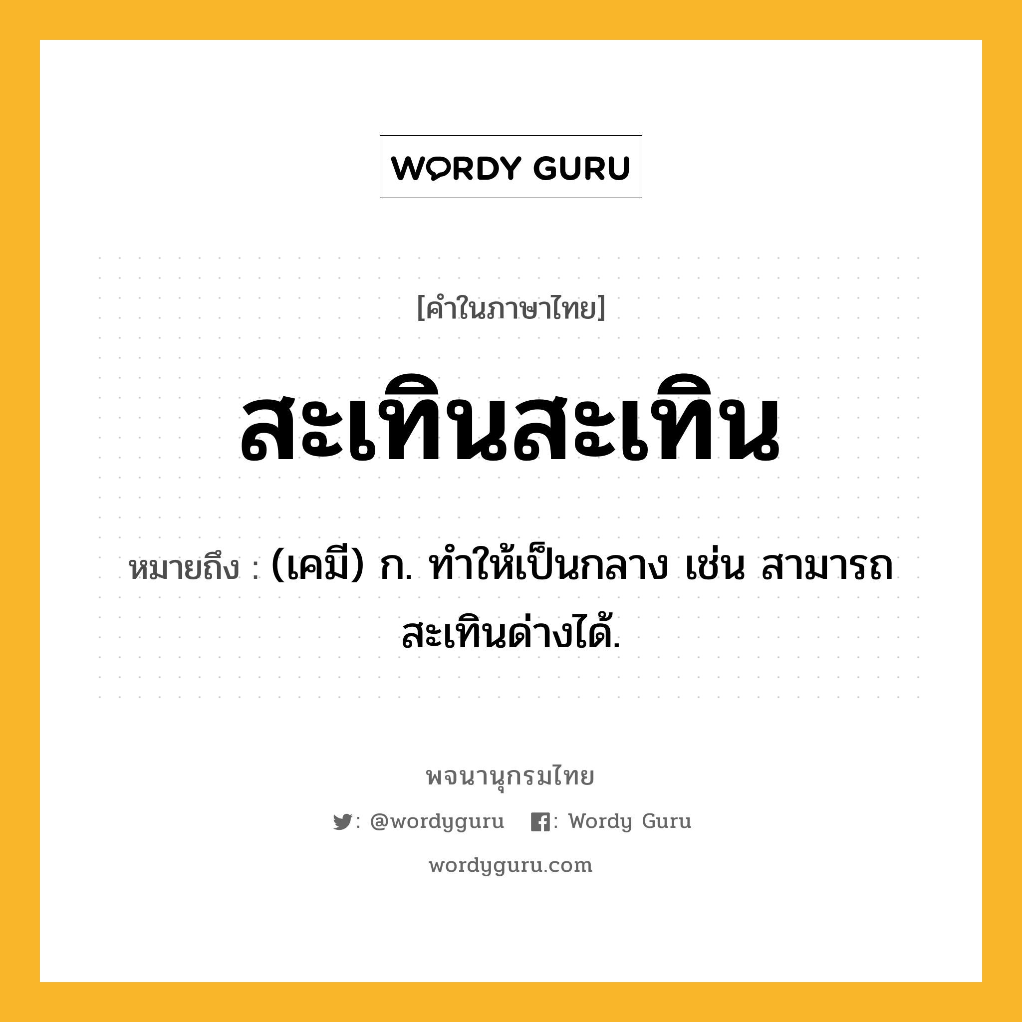 สะเทินสะเทิน หมายถึงอะไร?, คำในภาษาไทย สะเทินสะเทิน หมายถึง (เคมี) ก. ทำให้เป็นกลาง เช่น สามารถสะเทินด่างได้.