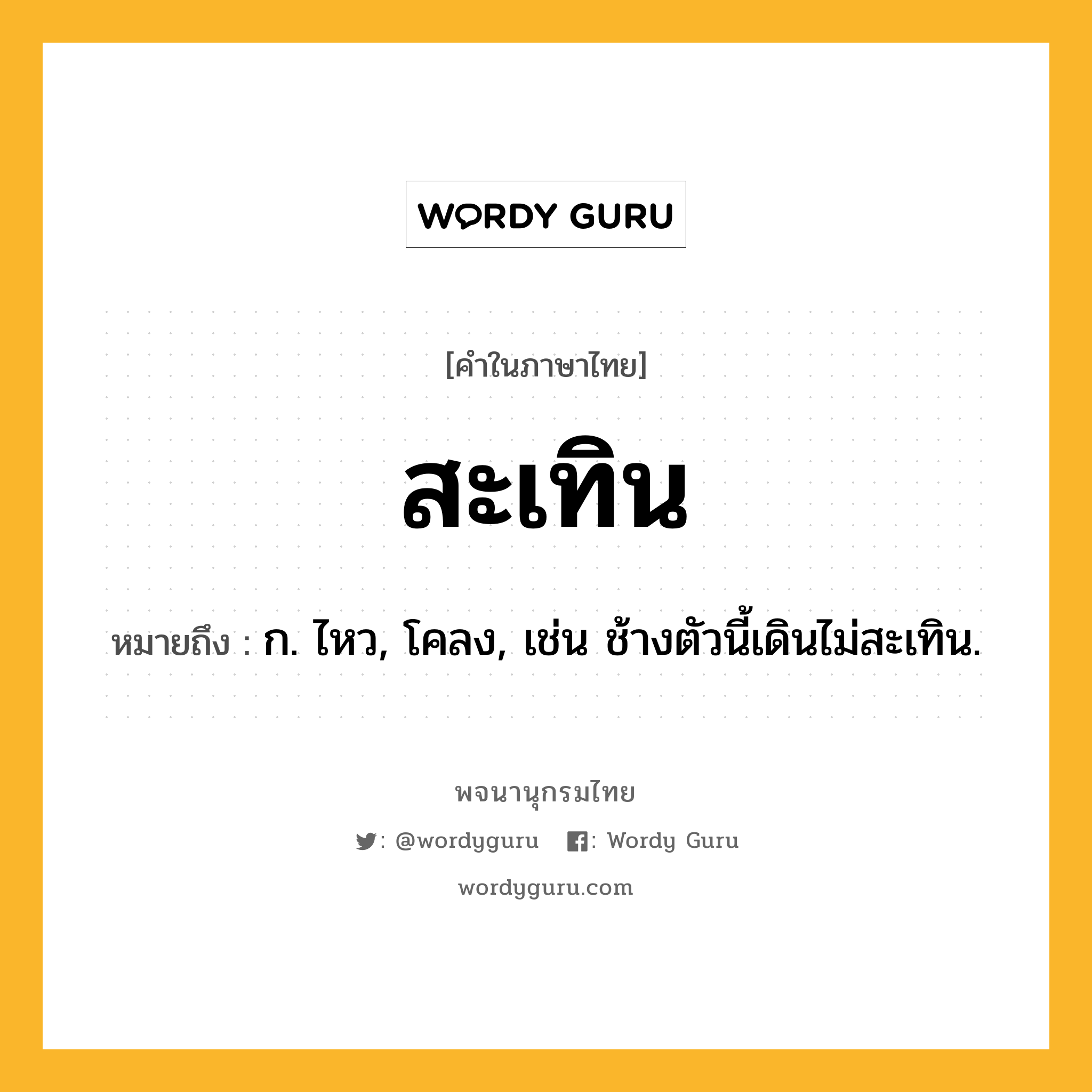 สะเทิน หมายถึงอะไร?, คำในภาษาไทย สะเทิน หมายถึง ก. ไหว, โคลง, เช่น ช้างตัวนี้เดินไม่สะเทิน.