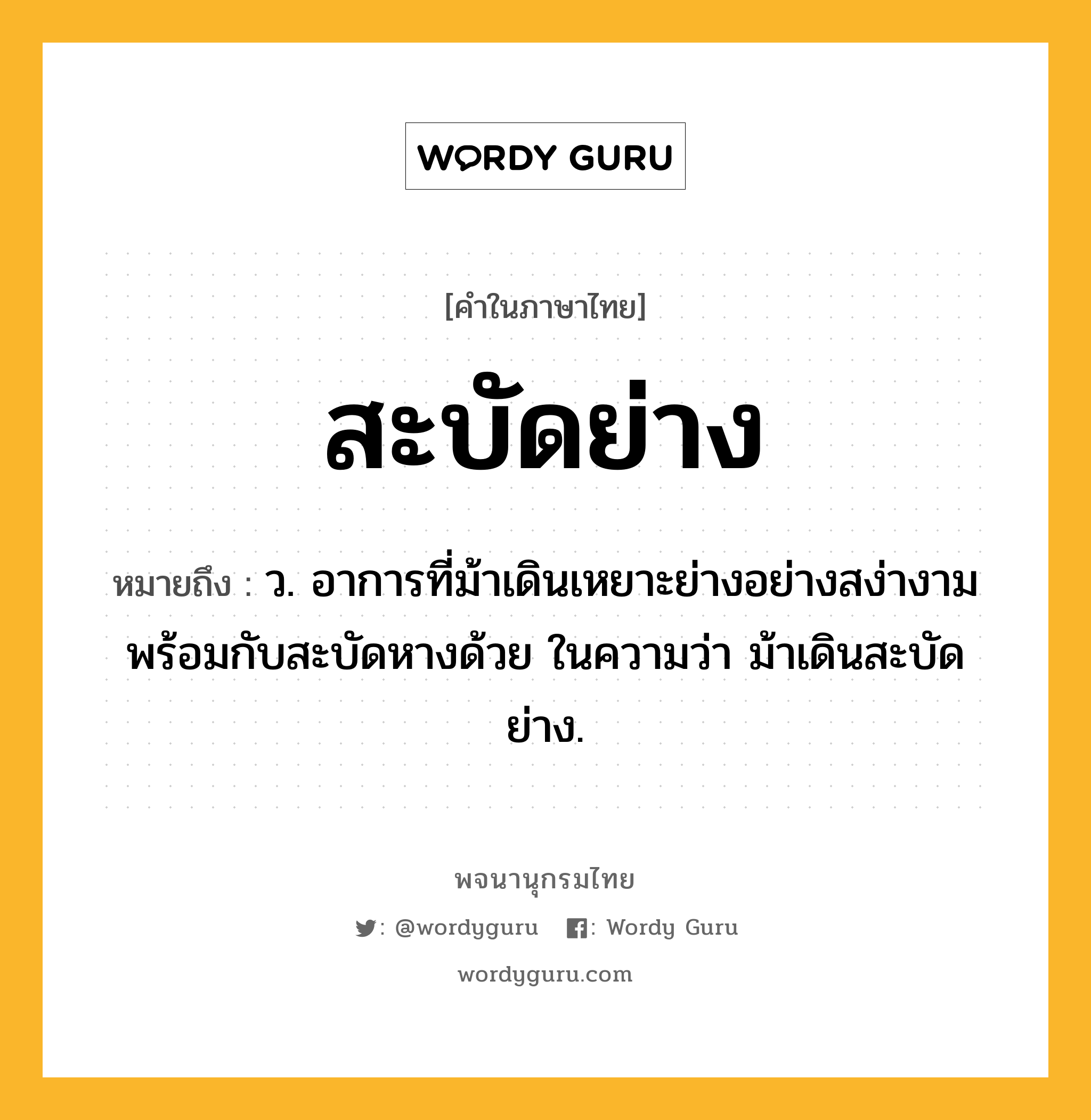 สะบัดย่าง ความหมาย หมายถึงอะไร?, คำในภาษาไทย สะบัดย่าง หมายถึง ว. อาการที่ม้าเดินเหยาะย่างอย่างสง่างามพร้อมกับสะบัดหางด้วย ในความว่า ม้าเดินสะบัดย่าง.