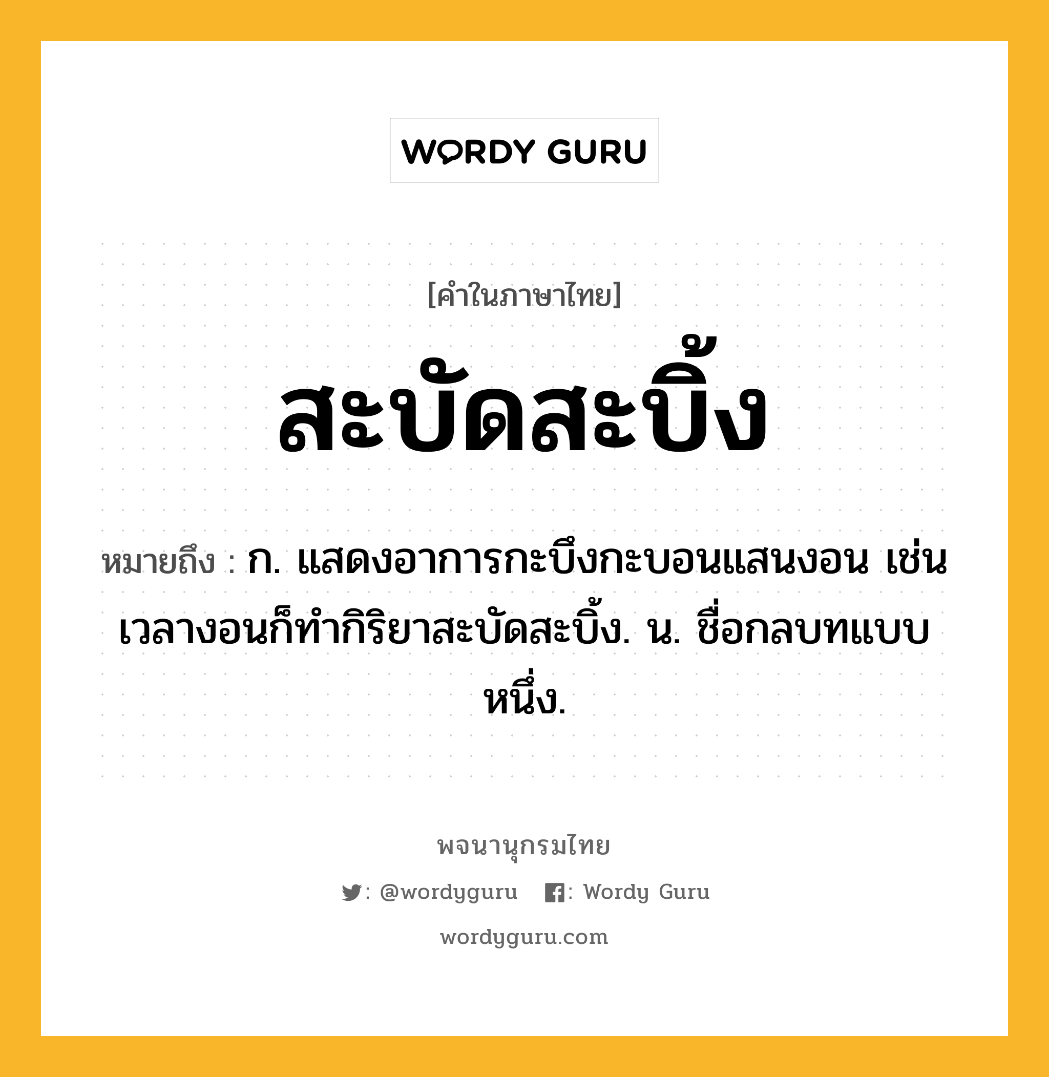 สะบัดสะบิ้ง ความหมาย หมายถึงอะไร?, คำในภาษาไทย สะบัดสะบิ้ง หมายถึง ก. แสดงอาการกะบึงกะบอนแสนงอน เช่น เวลางอนก็ทำกิริยาสะบัดสะบิ้ง. น. ชื่อกลบทแบบหนึ่ง.