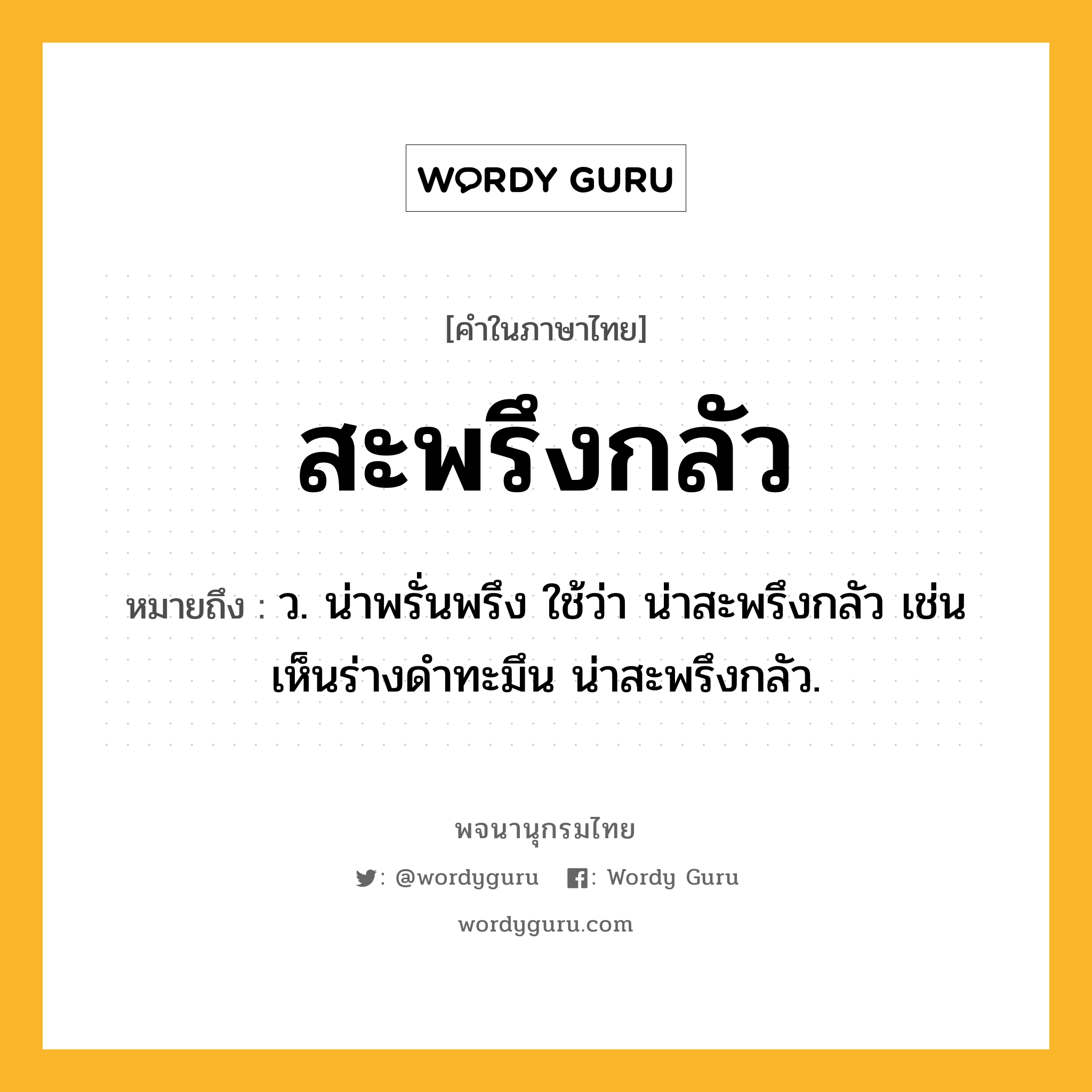 สะพรึงกลัว หมายถึงอะไร?, คำในภาษาไทย สะพรึงกลัว หมายถึง ว. น่าพรั่นพรึง ใช้ว่า น่าสะพรึงกลัว เช่น เห็นร่างดำทะมึน น่าสะพรึงกลัว.