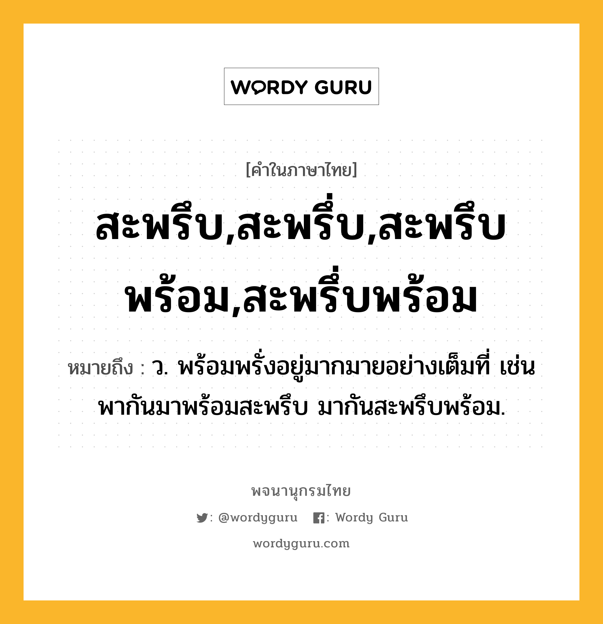 สะพรึบ,สะพรึ่บ,สะพรึบพร้อม,สะพรึ่บพร้อม ความหมาย หมายถึงอะไร?, คำในภาษาไทย สะพรึบ,สะพรึ่บ,สะพรึบพร้อม,สะพรึ่บพร้อม หมายถึง ว. พร้อมพรั่งอยู่มากมายอย่างเต็มที่ เช่น พากันมาพร้อมสะพรึบ มากันสะพรึบพร้อม.