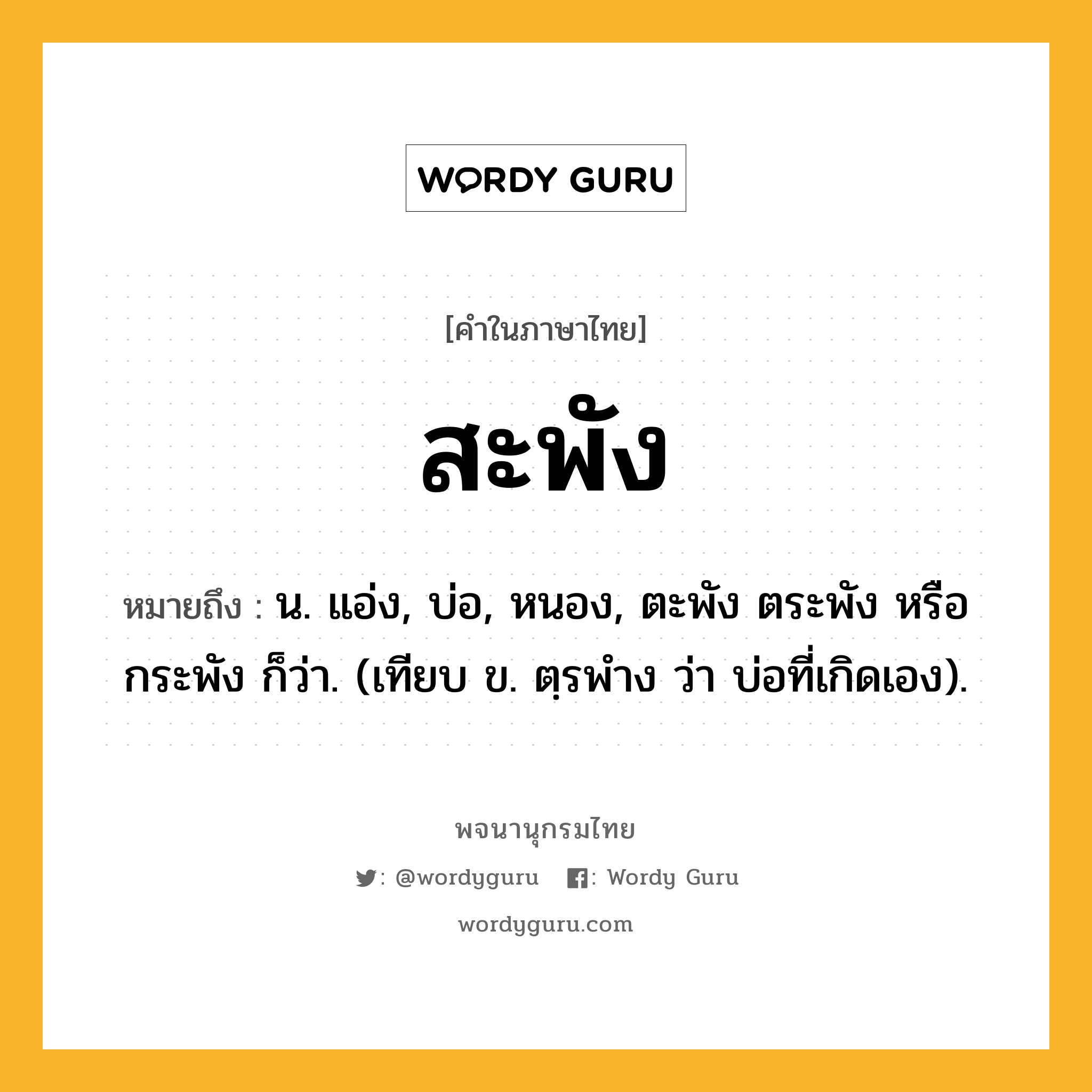 สะพัง หมายถึงอะไร?, คำในภาษาไทย สะพัง หมายถึง น. แอ่ง, บ่อ, หนอง, ตะพัง ตระพัง หรือ กระพัง ก็ว่า. (เทียบ ข. ตฺรพําง ว่า บ่อที่เกิดเอง).