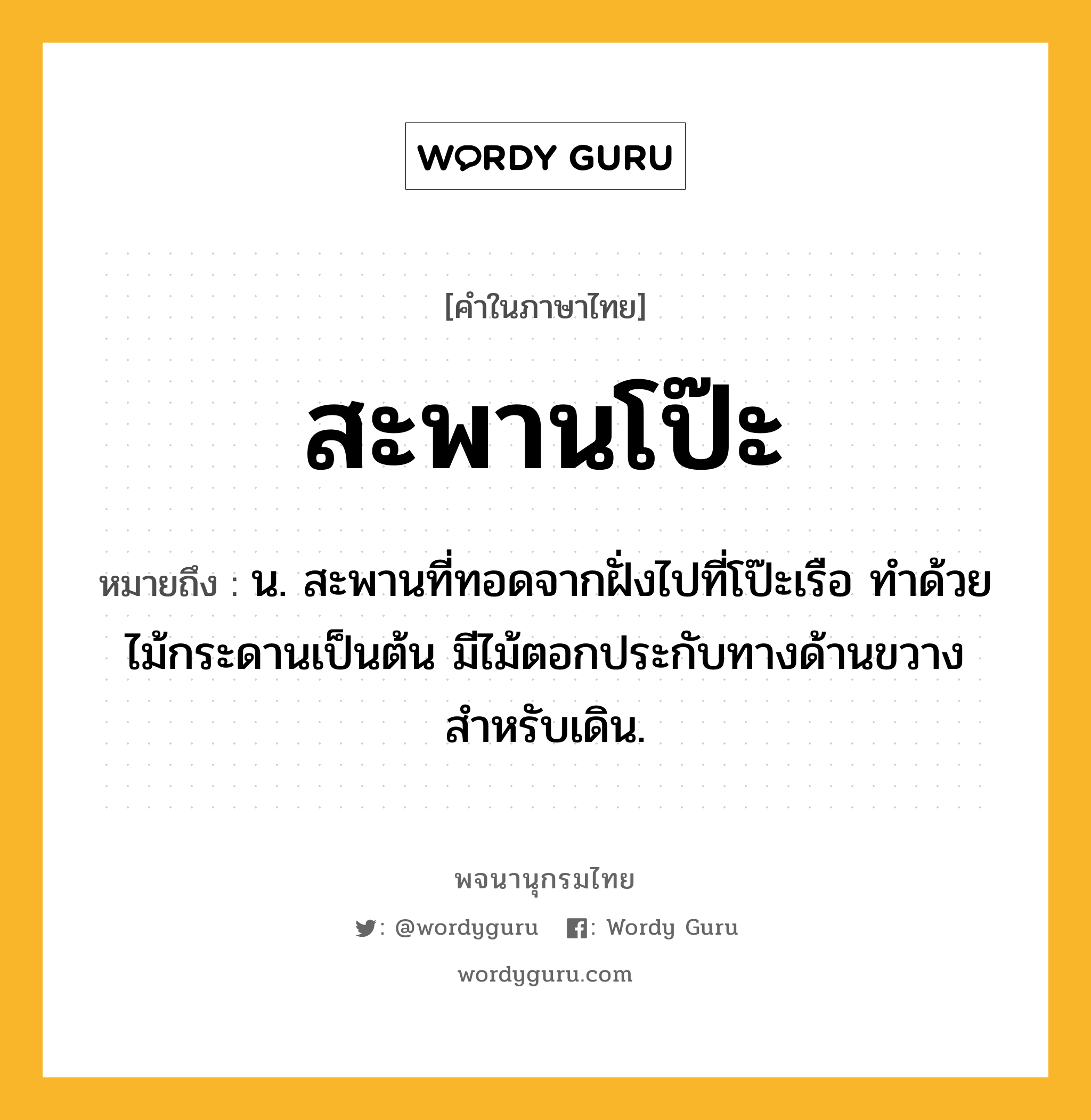 สะพานโป๊ะ หมายถึงอะไร?, คำในภาษาไทย สะพานโป๊ะ หมายถึง น. สะพานที่ทอดจากฝั่งไปที่โป๊ะเรือ ทำด้วยไม้กระดานเป็นต้น มีไม้ตอกประกับทางด้านขวางสำหรับเดิน.