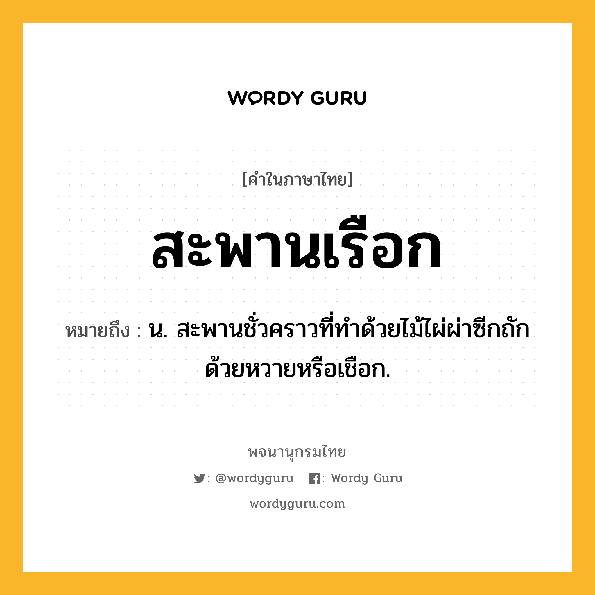 สะพานเรือก ความหมาย หมายถึงอะไร?, คำในภาษาไทย สะพานเรือก หมายถึง น. สะพานชั่วคราวที่ทำด้วยไม้ไผ่ผ่าซีกถักด้วยหวายหรือเชือก.