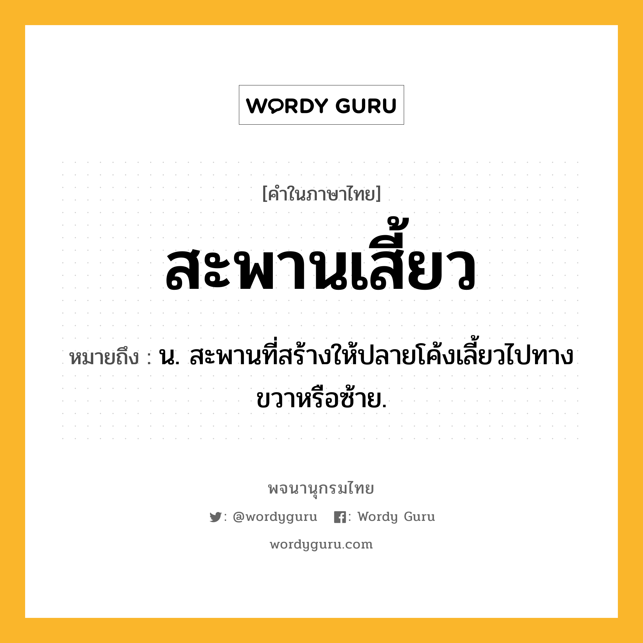 สะพานเสี้ยว หมายถึงอะไร?, คำในภาษาไทย สะพานเสี้ยว หมายถึง น. สะพานที่สร้างให้ปลายโค้งเลี้ยวไปทางขวาหรือซ้าย.