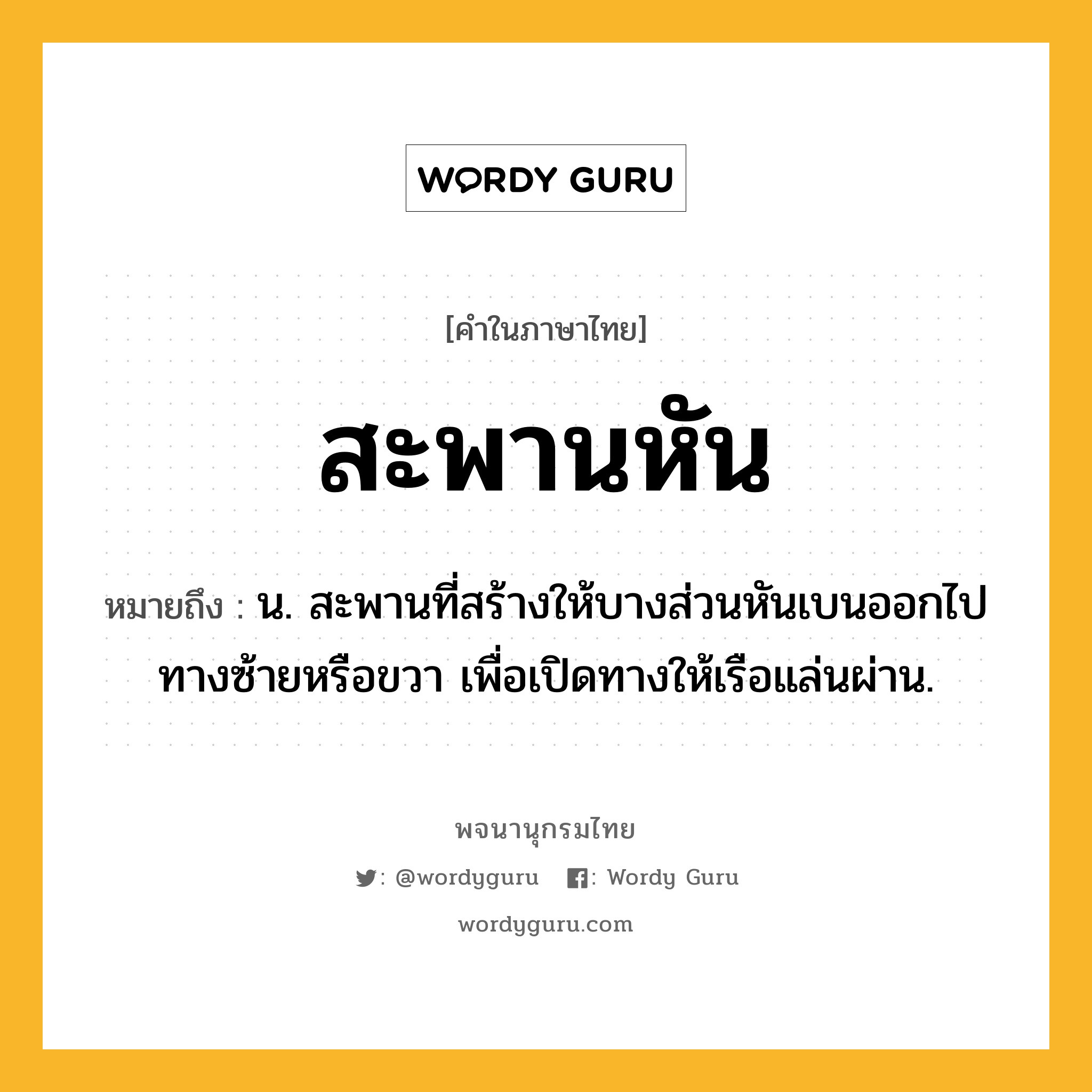 สะพานหัน หมายถึงอะไร?, คำในภาษาไทย สะพานหัน หมายถึง น. สะพานที่สร้างให้บางส่วนหันเบนออกไปทางซ้ายหรือขวา เพื่อเปิดทางให้เรือแล่นผ่าน.