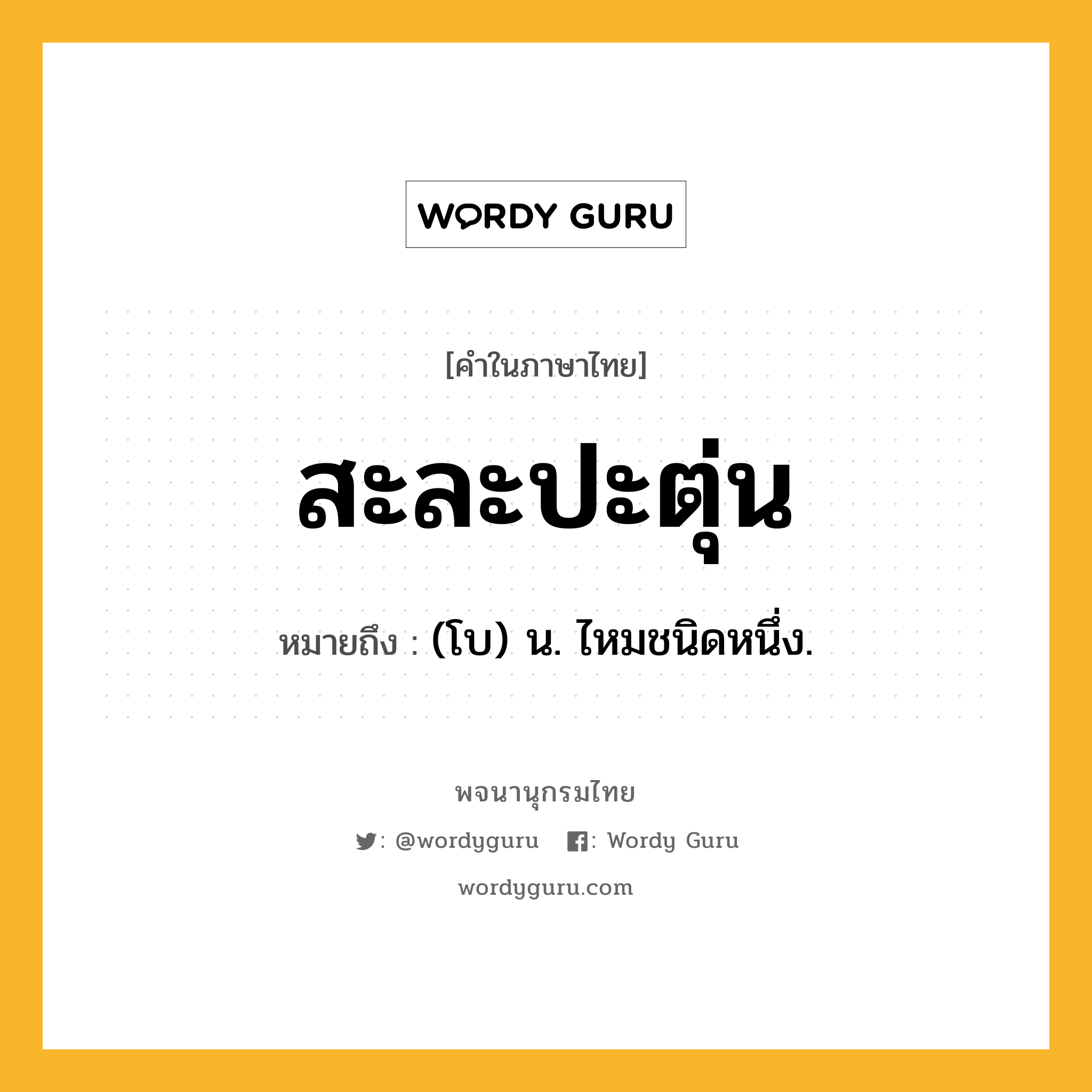 สะละปะตุ่น ความหมาย หมายถึงอะไร?, คำในภาษาไทย สะละปะตุ่น หมายถึง (โบ) น. ไหมชนิดหนึ่ง.