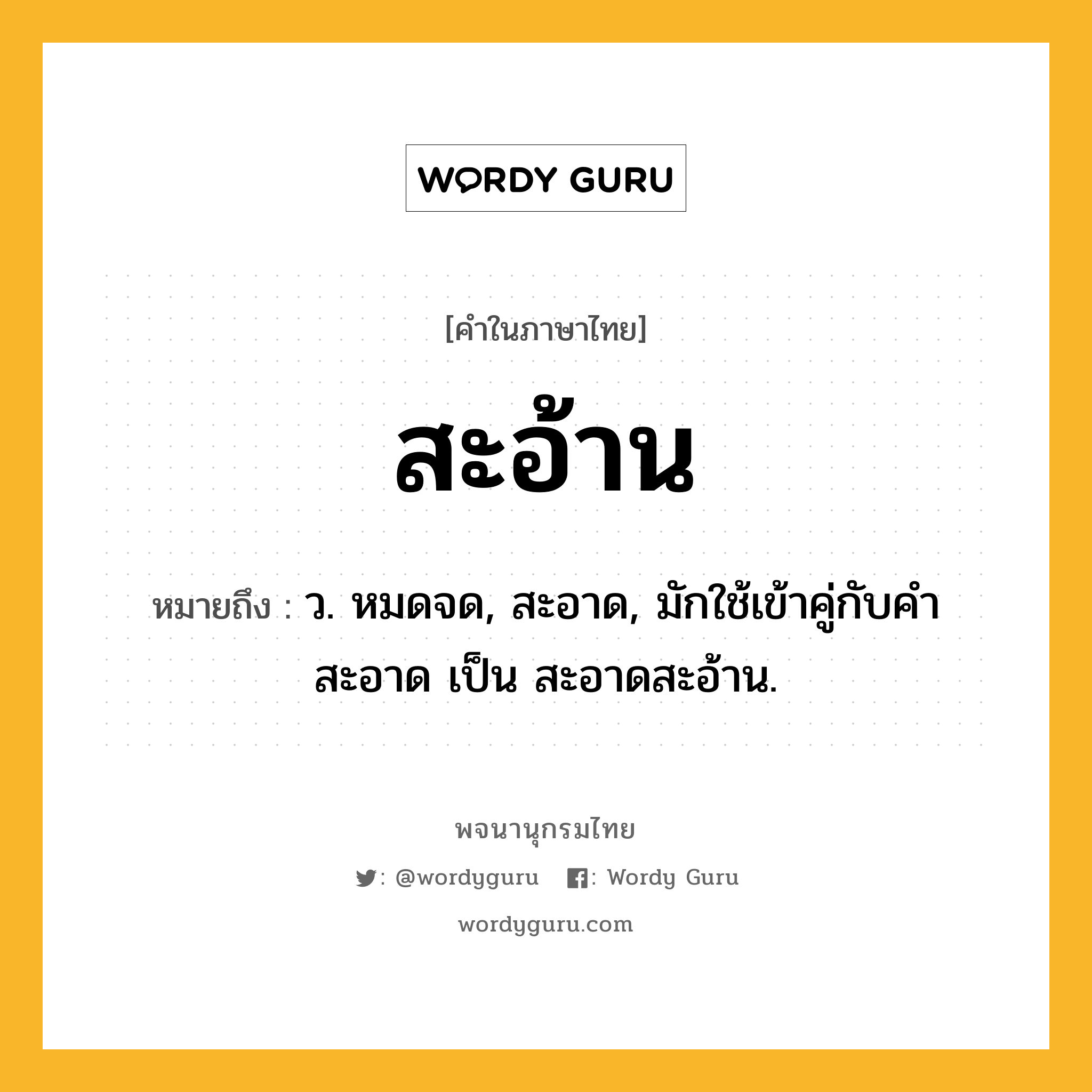 สะอ้าน หมายถึงอะไร?, คำในภาษาไทย สะอ้าน หมายถึง ว. หมดจด, สะอาด, มักใช้เข้าคู่กับคํา สะอาด เป็น สะอาดสะอ้าน.