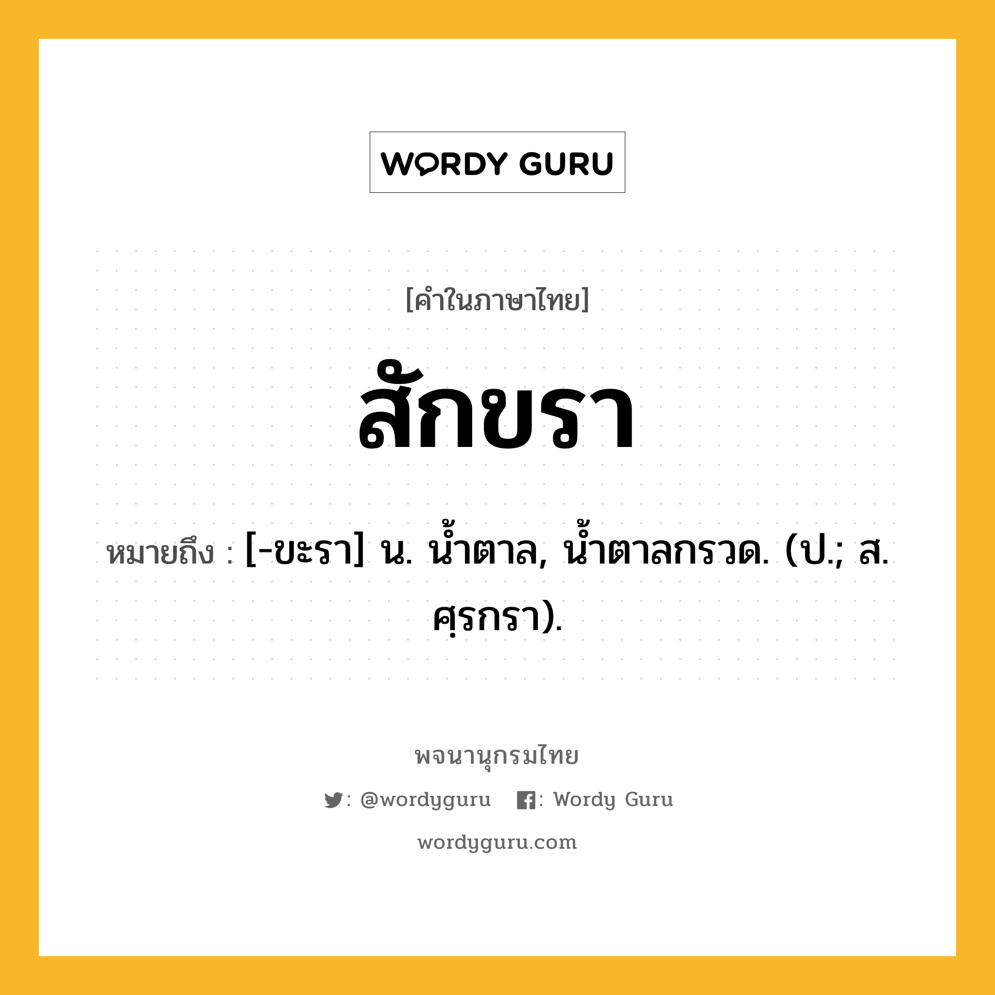 สักขรา หมายถึงอะไร?, คำในภาษาไทย สักขรา หมายถึง [-ขะรา] น. นํ้าตาล, นํ้าตาลกรวด. (ป.; ส. ศฺรกรา).