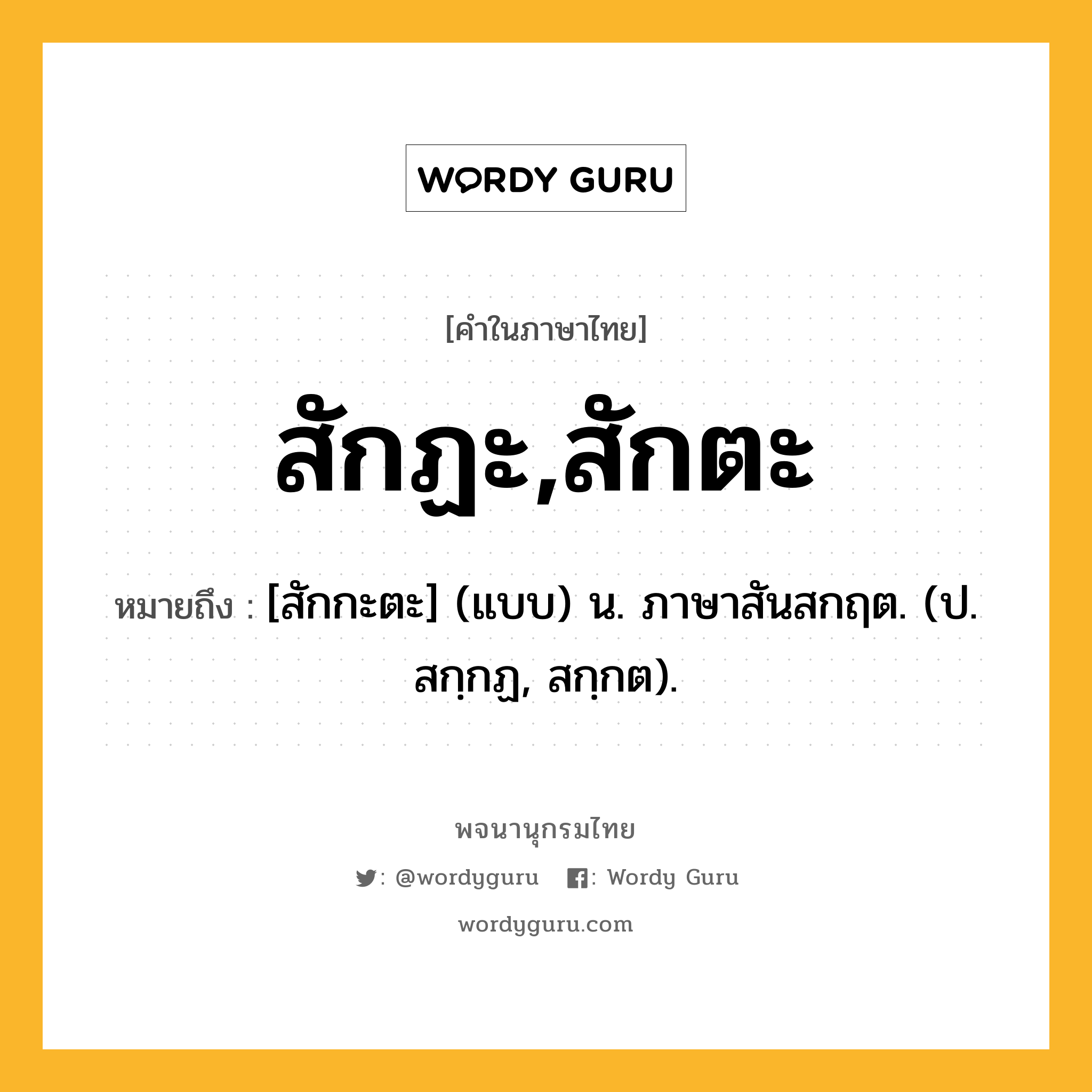 สักฏะ,สักตะ หมายถึงอะไร?, คำในภาษาไทย สักฏะ,สักตะ หมายถึง [สักกะตะ] (แบบ) น. ภาษาสันสกฤต. (ป. สกฺกฏ, สกฺกต).