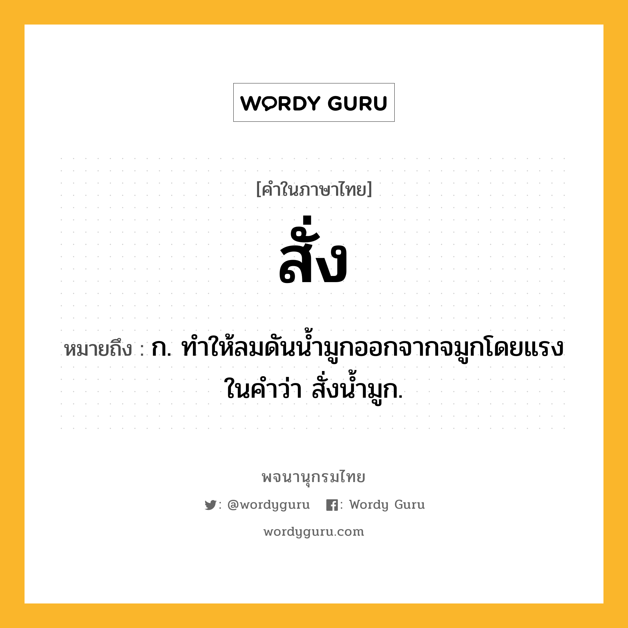 สั่ง หมายถึงอะไร?, คำในภาษาไทย สั่ง หมายถึง ก. ทําให้ลมดันนํ้ามูกออกจากจมูกโดยแรง ในคำว่า สั่งน้ำมูก.