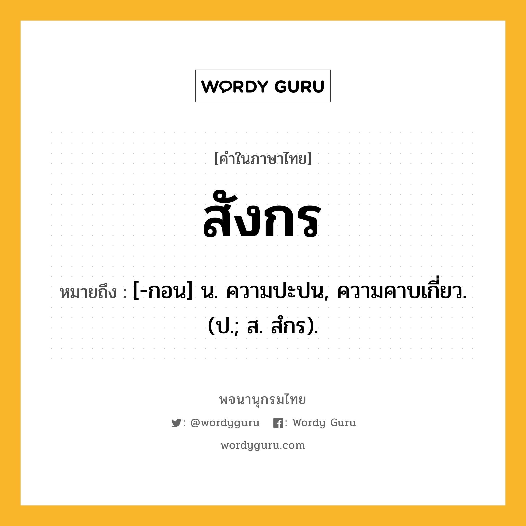 สังกร หมายถึงอะไร?, คำในภาษาไทย สังกร หมายถึง [-กอน] น. ความปะปน, ความคาบเกี่ยว. (ป.; ส. สํกร).